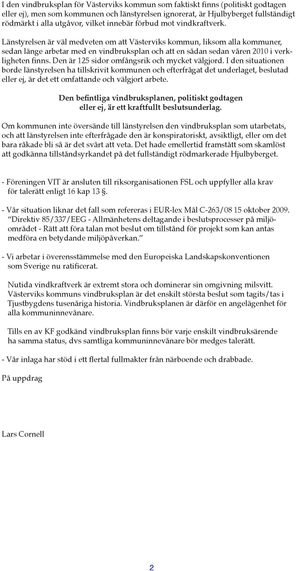 Länstyrelsen är väl medveten om att Västerviks kommun, liksom alla kommuner, sedan länge arbetar med en vindbruksplan och att en sådan sedan våren 2010 i verkligheten finns.