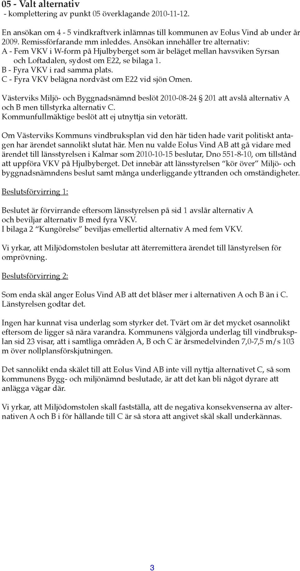 C - Fyra VKV belägna nordväst om E22 vid sjön Omen. Västerviks Miljö- och Byggnadsnämnd beslöt 2010-08-24 201 att avslå alternativ A och B men tillstyrka alternativ C.