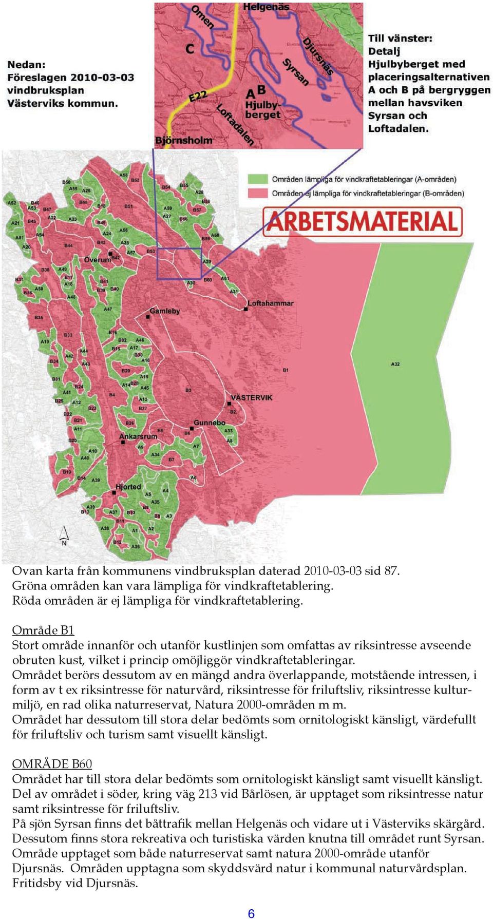 Området berörs dessutom av en mängd andra överlappande, motstående intressen, i form av t ex riksintresse för naturvård, riksintresse för friluftsliv, riksintresse kulturmiljö, en rad olika