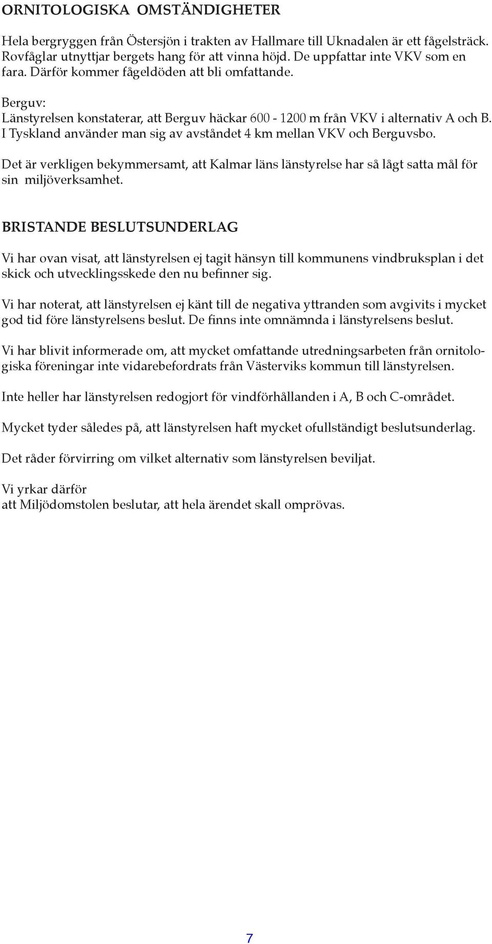 I Tyskland använder man sig av avståndet 4 km mellan VKV och Berguvsbo. Det är verkligen bekymmersamt, att Kalmar läns länstyrelse har så lågt satta mål för sin miljöverksamhet.