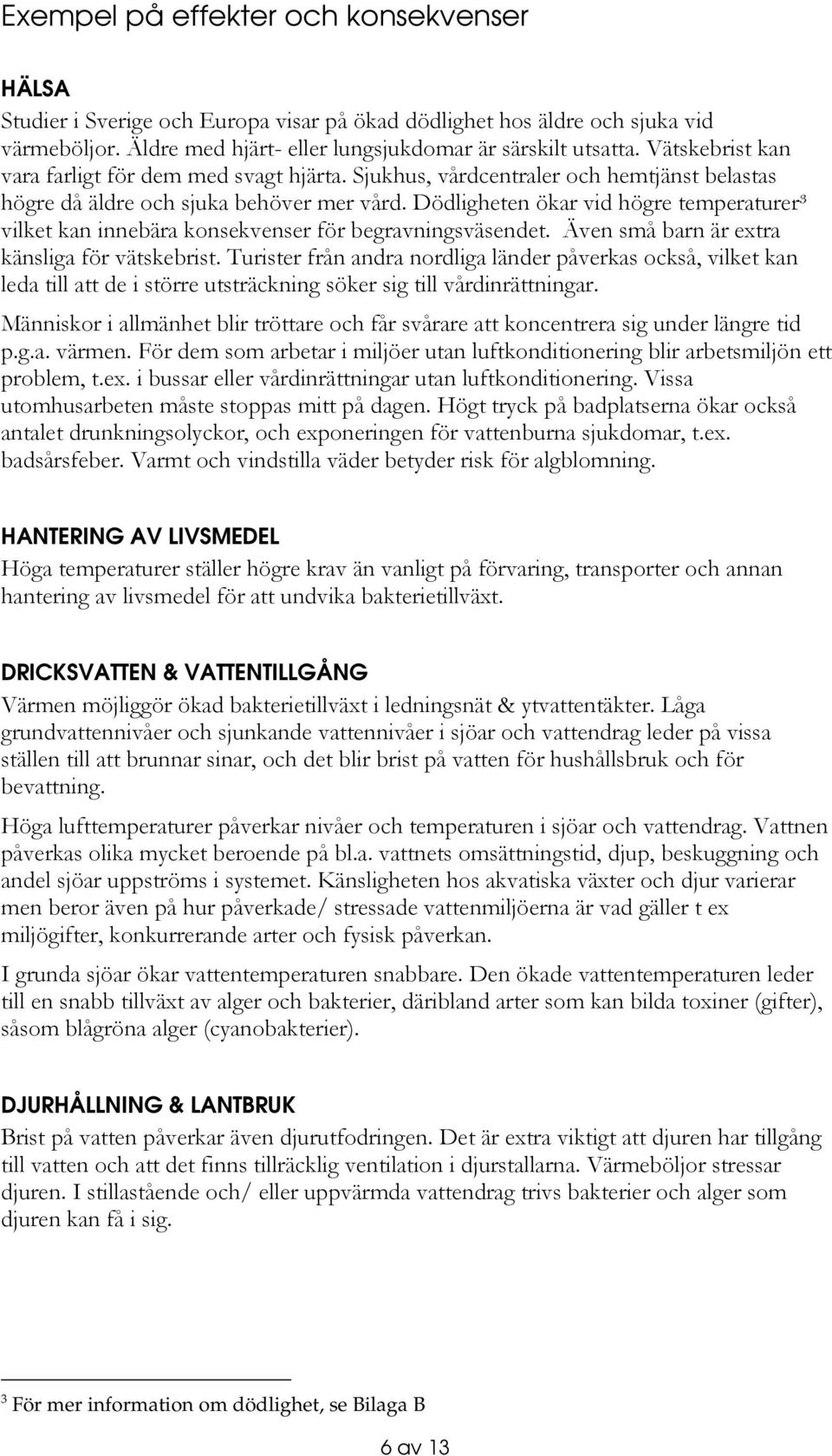 Dödligheten ökar vid högre temperaturer 3 vilket kan innebära konsekvenser för begravningsväsendet. Även små barn är extra känsliga för vätskebrist.