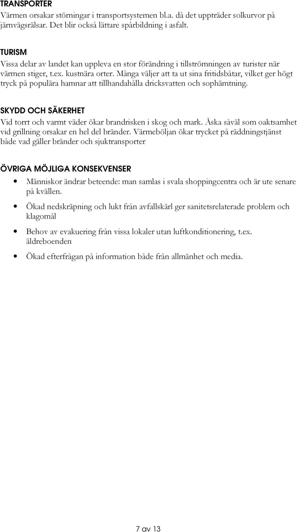 Många väljer att ta ut sina fritidsbåtar, vilket ger högt tryck på populära hamnar att tillhandahålla dricksvatten och sophämtning.