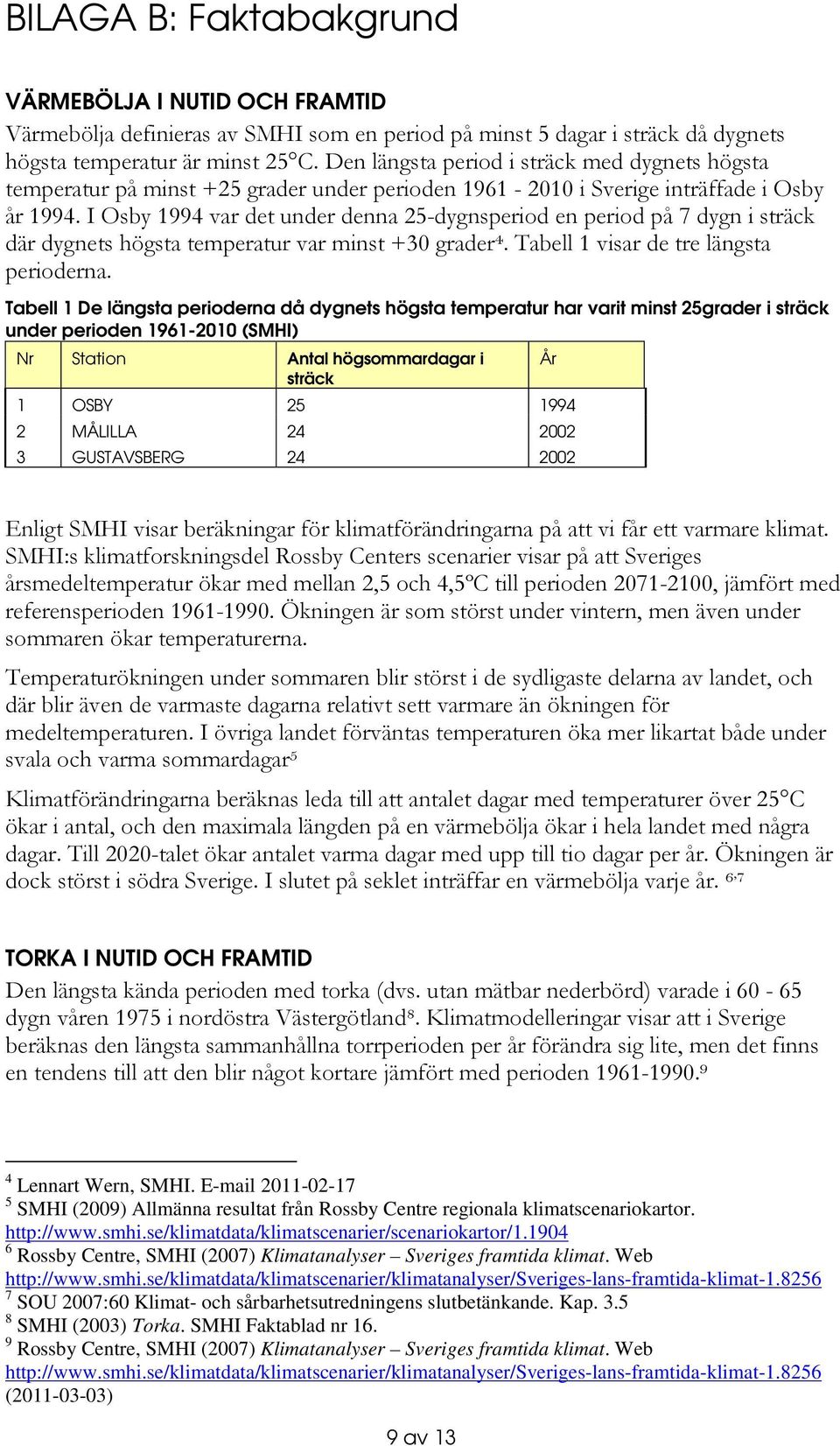 I Osby 1994 var det under denna 25-dygnsperiod en period på 7 dygn i sträck där dygnets högsta temperatur var minst +30 grader 4. Tabell 1 visar de tre längsta perioderna.