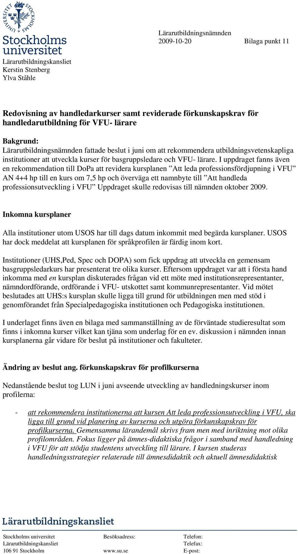 I uppdraget fanns även en rekommendation till DoPa att revidera kursplanen Att leda professionsfördjupning i VFU AN 4+4 hp till en kurs om 7,5 hp och överväga ett namnbyte till Att handleda