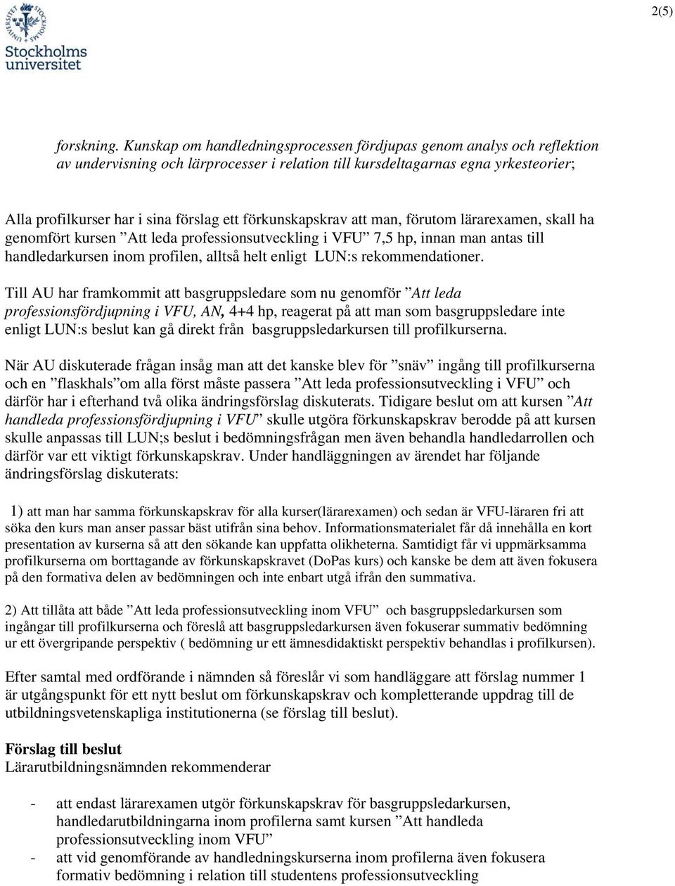 förkunskapskrav att man, förutom lärarexamen, skall ha genomfört kursen Att leda professionsutveckling i VFU 7,5 hp, innan man antas till handledarkursen inom profilen, alltså helt enligt LUN:s