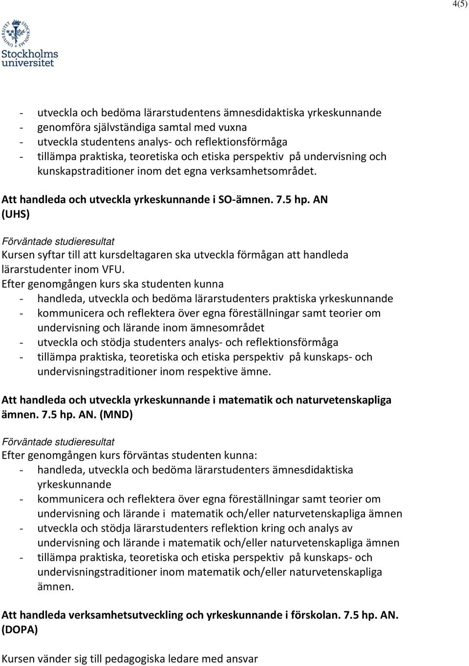 AN (UHS) Förväntade studieresultat Kursen syftar till att kursdeltagaren ska utveckla förmågan att handleda lärarstudenter inom VFU.