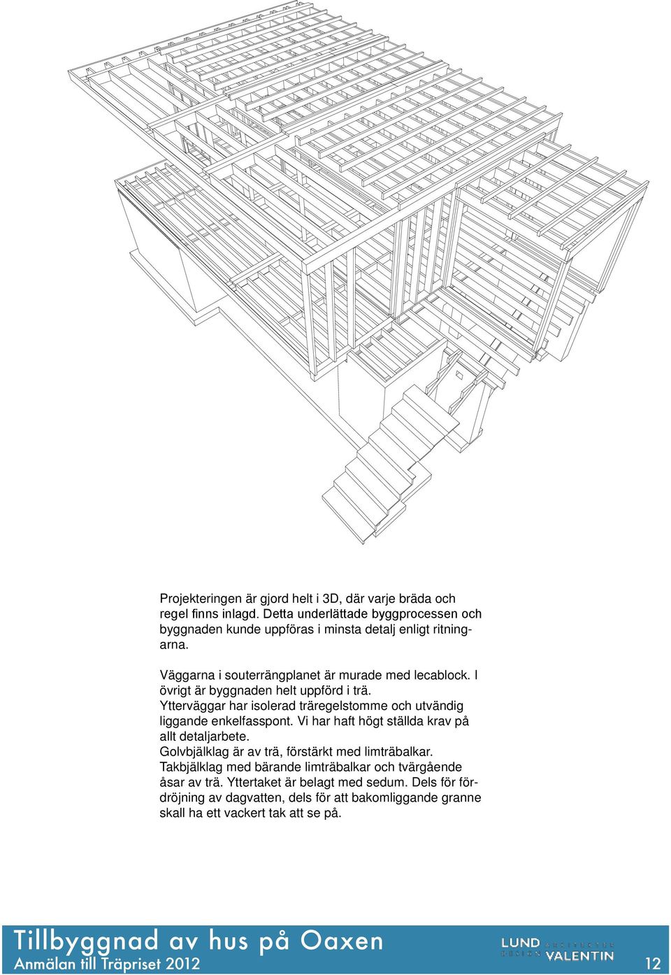 Detta underlättade byggprocessen och byggnaden kunde uppföras i minsta detalj enligt ritningarna. Väggarna i souterrängplanet är murade med lecablock. I övrigt är byggnaden helt uppförd i trä.