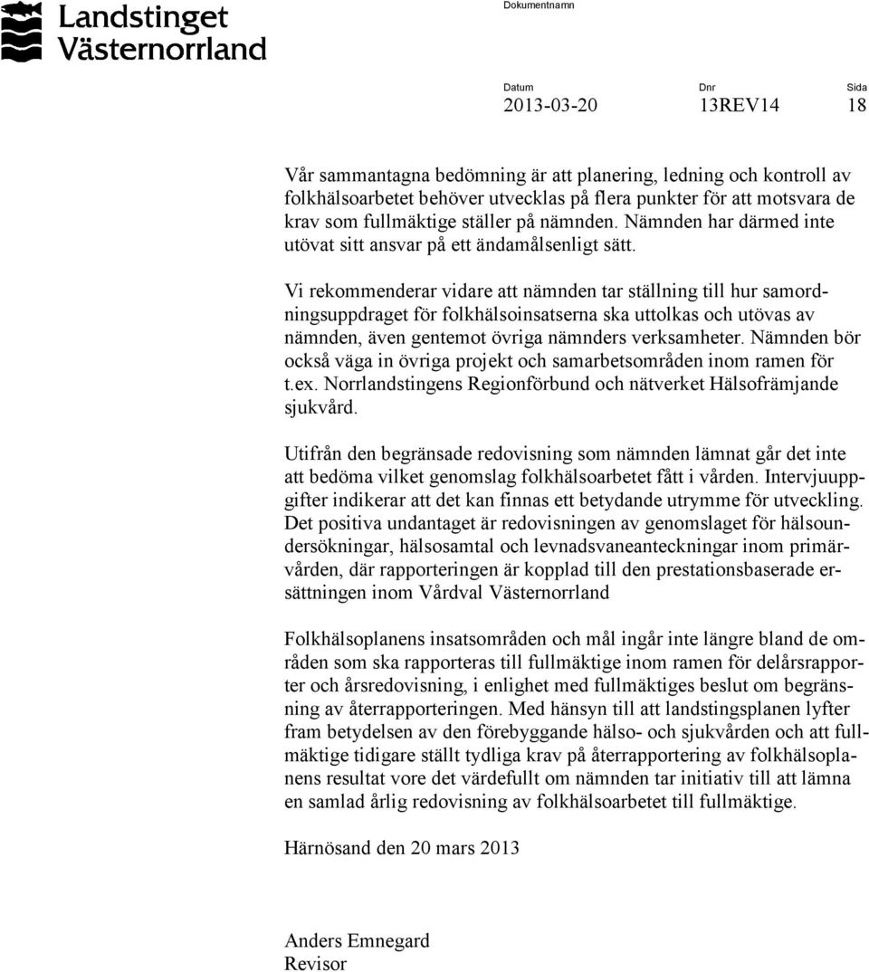 Vi rekommenderar vidare att nämnden tar ställning till hur samordningsuppdraget för folkhälsoinsatserna ska uttolkas och utövas av nämnden, även gentemot övriga nämnders verksamheter.