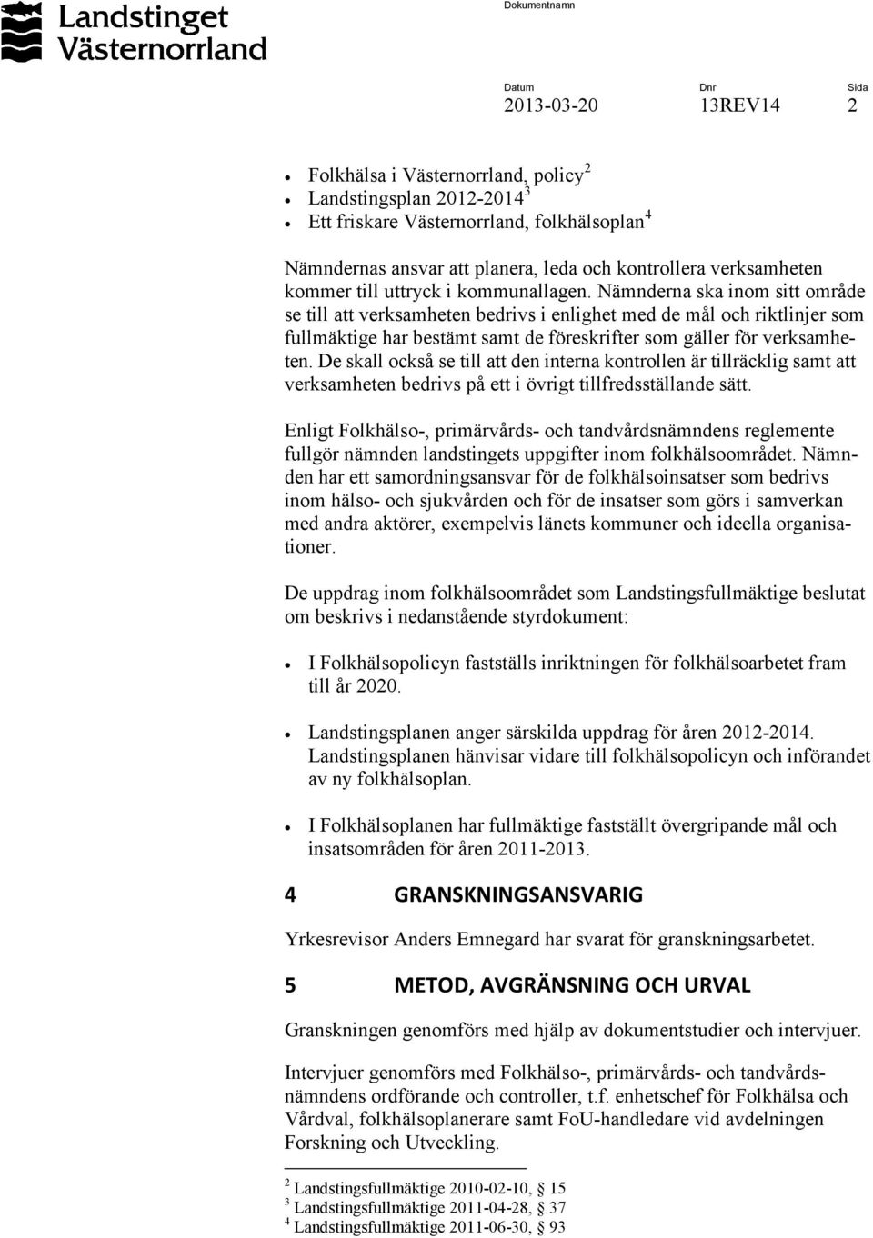 Nämnderna ska inom sitt område se till att verksamheten bedrivs i enlighet med de mål och riktlinjer som fullmäktige har bestämt samt de föreskrifter som gäller för verksamheten.