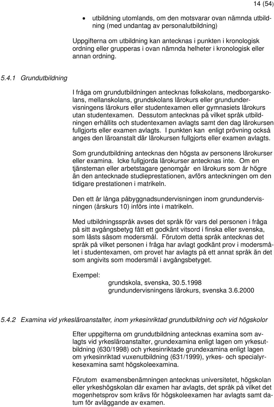 1 Grundutbildning I fråga om grundutbildningen antecknas folkskolans, medborgarskolans, mellanskolans, grundskolans lärokurs eller grundundervisningens lärokurs eller studentexamen eller gymnasiets