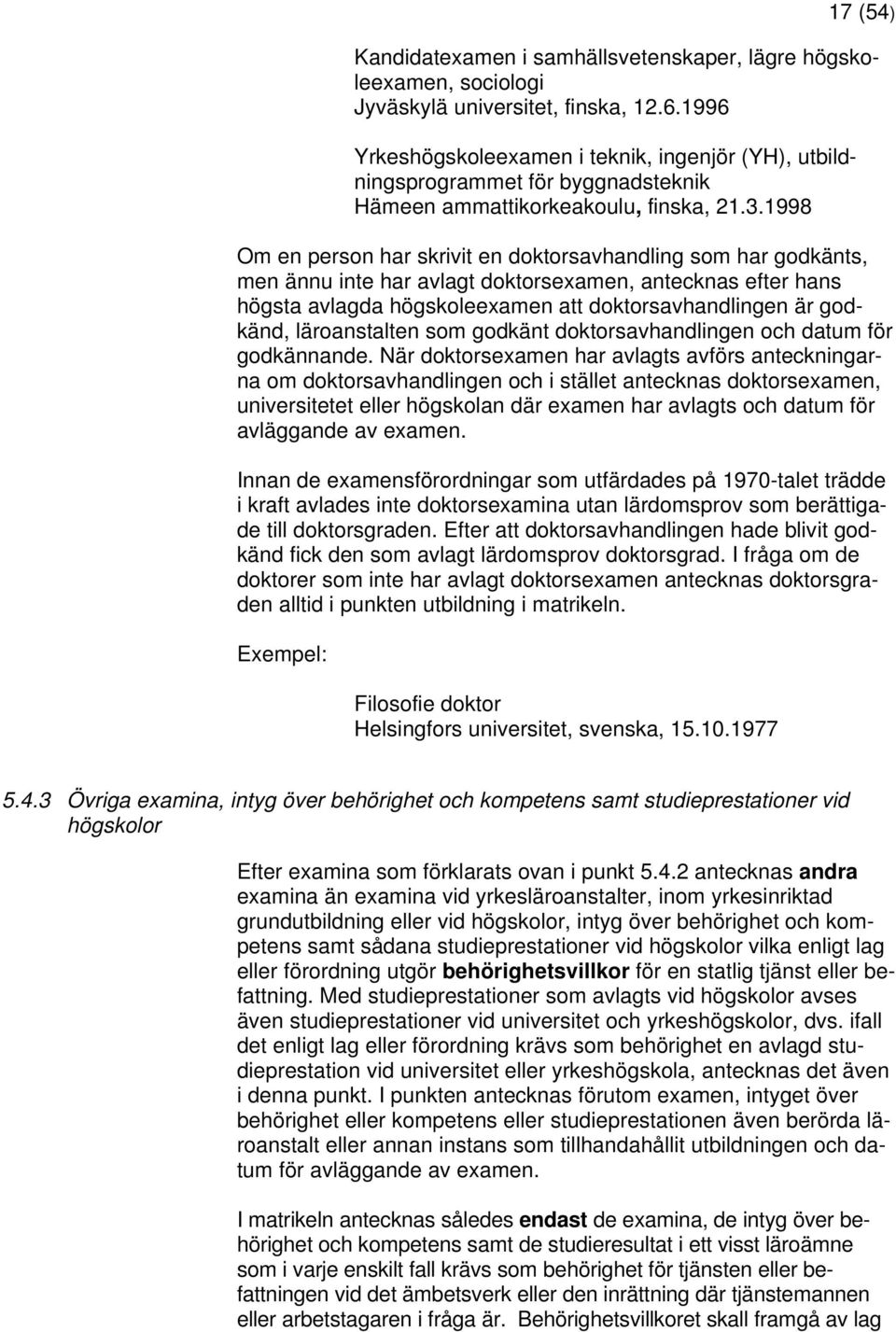 1998 Om en person har skrivit en doktorsavhandling som har godkänts, men ännu inte har avlagt doktorsexamen, antecknas efter hans högsta avlagda högskoleexamen att doktorsavhandlingen är godkänd,