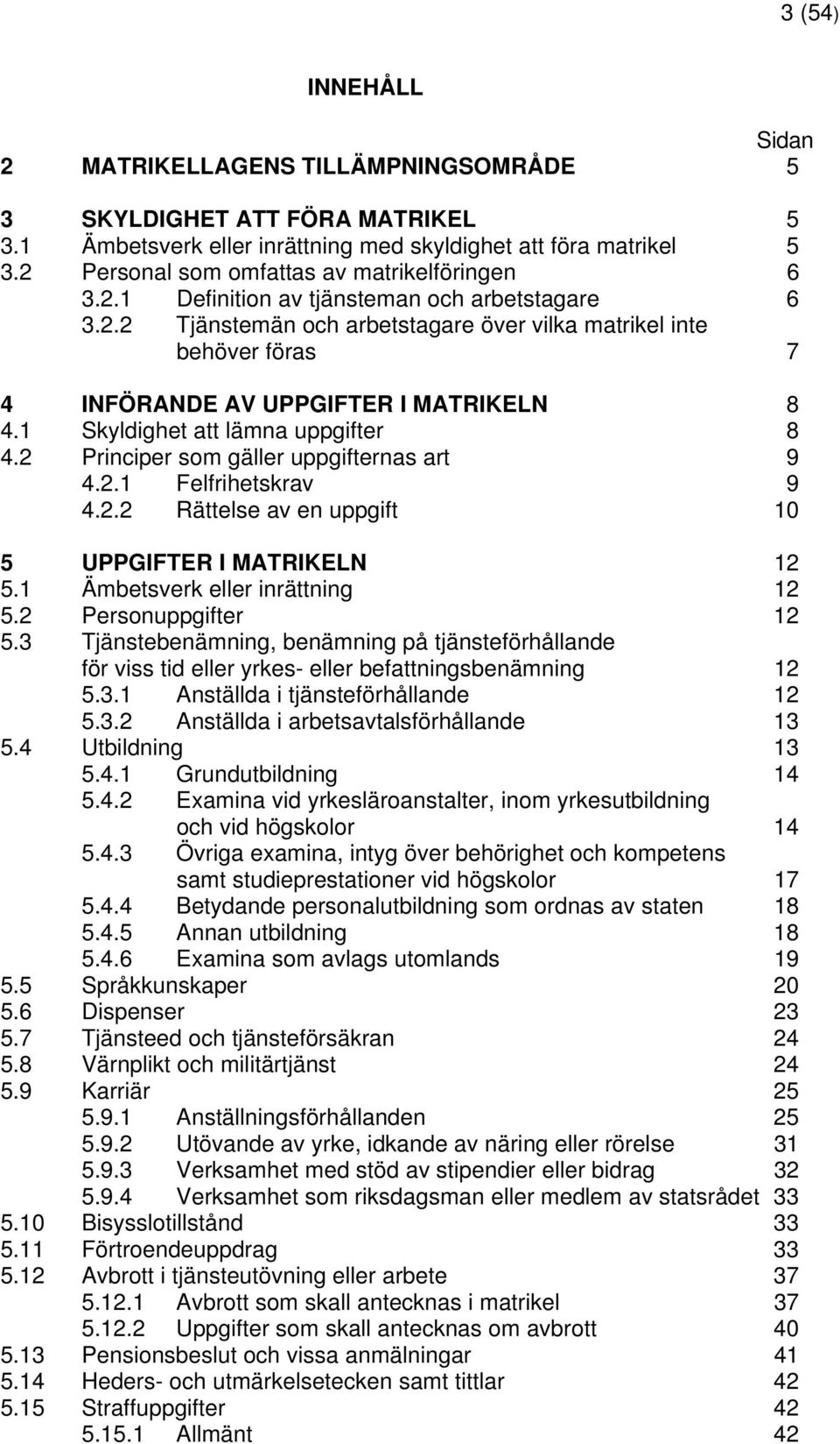 1 Skyldighet att lämna uppgifter 8 4.2 Principer som gäller uppgifternas art 9 4.2.1 Felfrihetskrav 9 4.2.2 Rättelse av en uppgift 10 5 UPPGIFTER I MATRIKELN 12 5.1 Ämbetsverk eller inrättning 12 5.