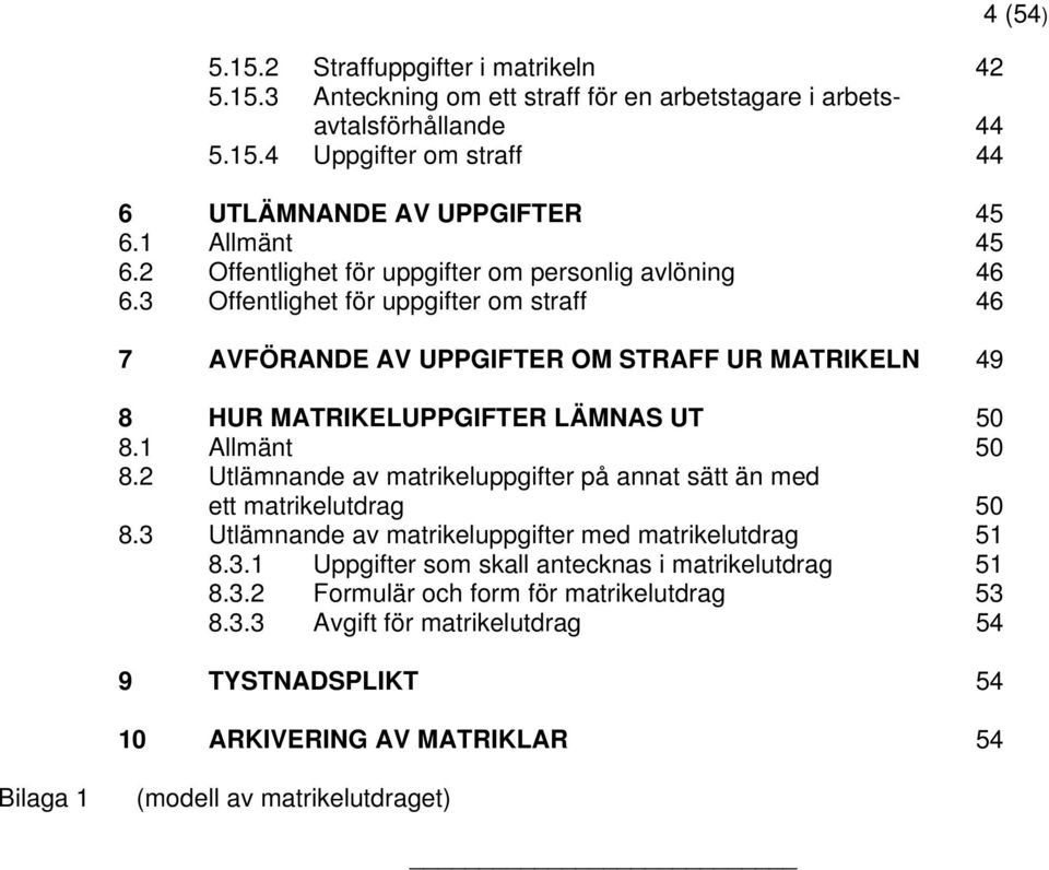 3 Offentlighet för uppgifter om straff 46 7 AVFÖRANDE AV UPPGIFTER OM STRAFF UR MATRIKELN 49 8 HUR MATRIKELUPPGIFTER LÄMNAS UT 50 8.1 Allmänt 50 8.