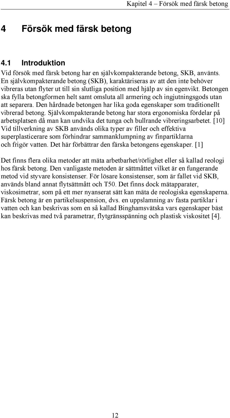 Betongen ska fylla betongformen helt samt omsluta all armering och ingjutningsgods utan att separera. Den hårdnade betongen har lika goda egenskaper som traditionellt vibrerad betong.