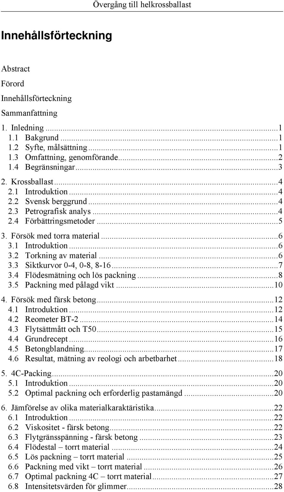 ..6 3.3 Siktkurvor 0-4, 0-8, 8-16...7 3.4 Flödesmätning och lös packning...8 3.5 Packning med pålagd vikt...10 4. Försök med färsk betong...12 4.1 Introduktion...12 4.2 Reometer BT-2...14 4.