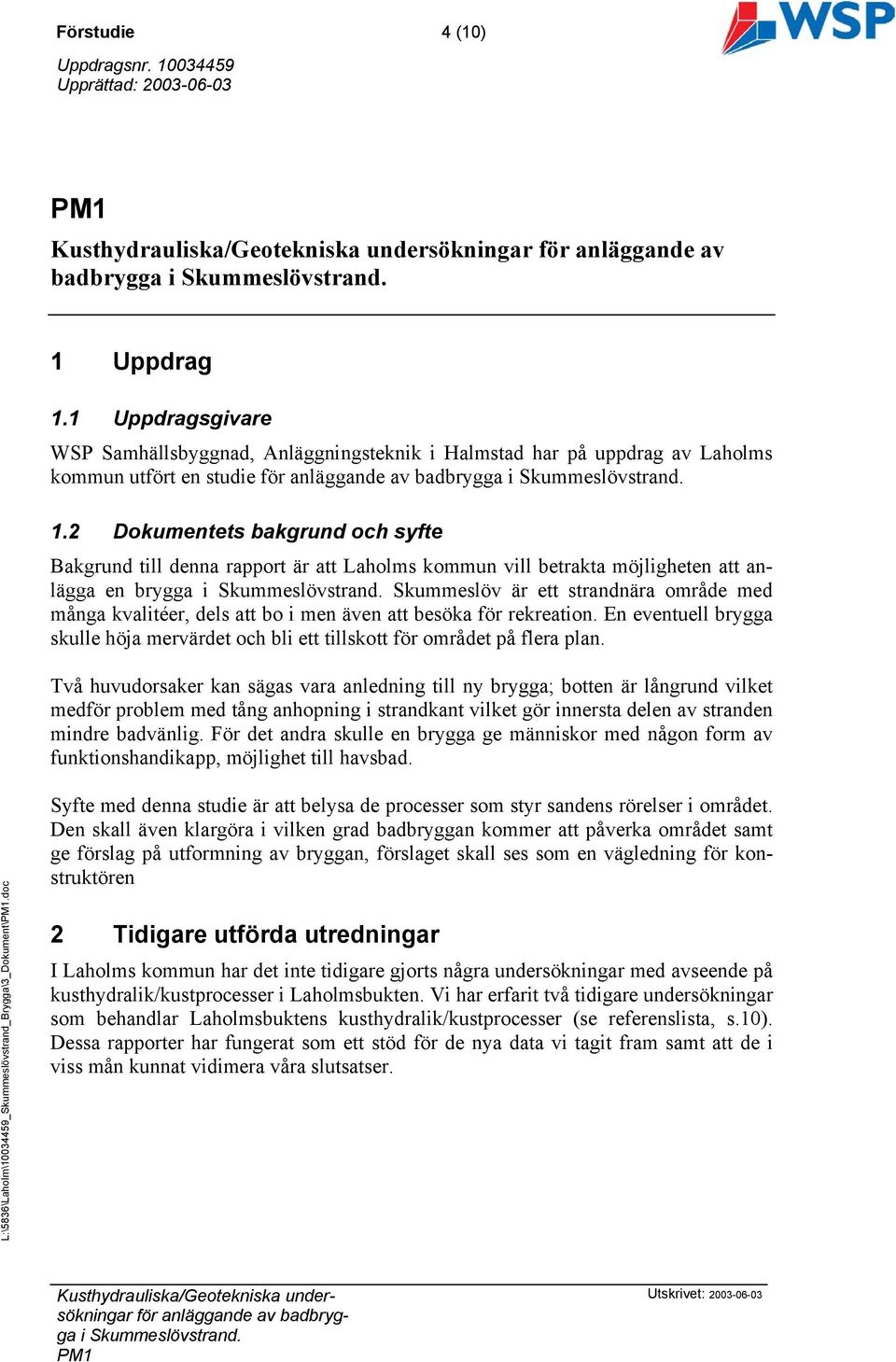 2 Dokumentets bakgrund och syfte Bakgrund till denna rapport är att Laholms kommun vill betrakta möjligheten att anlägga en brygga i Skummeslövstrand.