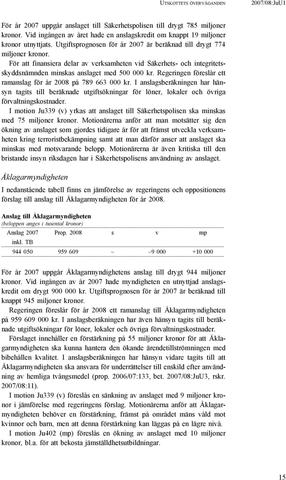 För att finansiera delar av verksamheten vid Säkerhets- och integritetsskyddsnämnden minskas anslaget med 500 000 kr. Regeringen föreslår ett ramanslag för år 2008 på 789 663 000 kr.