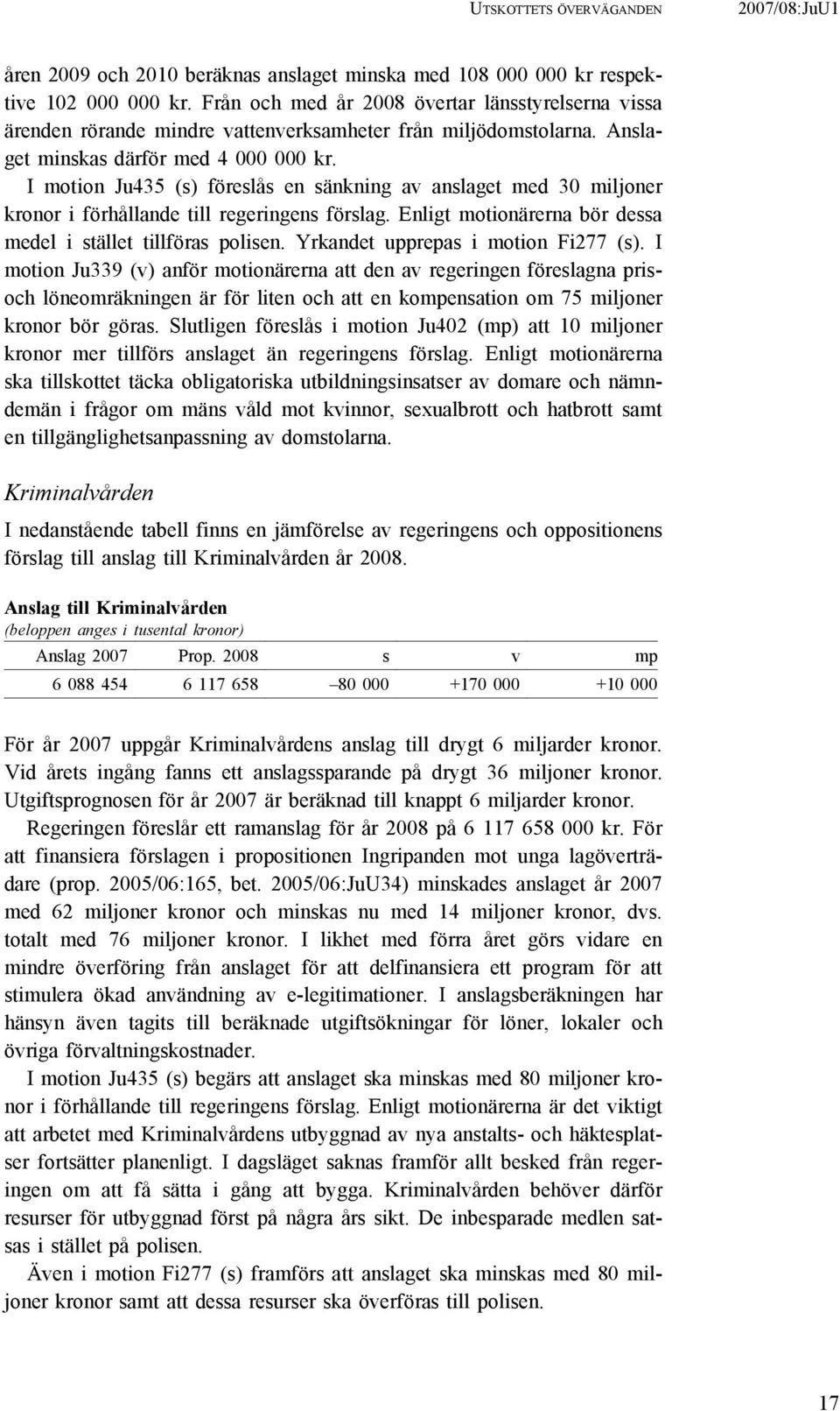 I motion Ju435 (s) föreslås en sänkning av anslaget med 30 miljoner kronor i förhållande till regeringens förslag. Enligt motionärerna bör dessa medel i stället tillföras polisen.