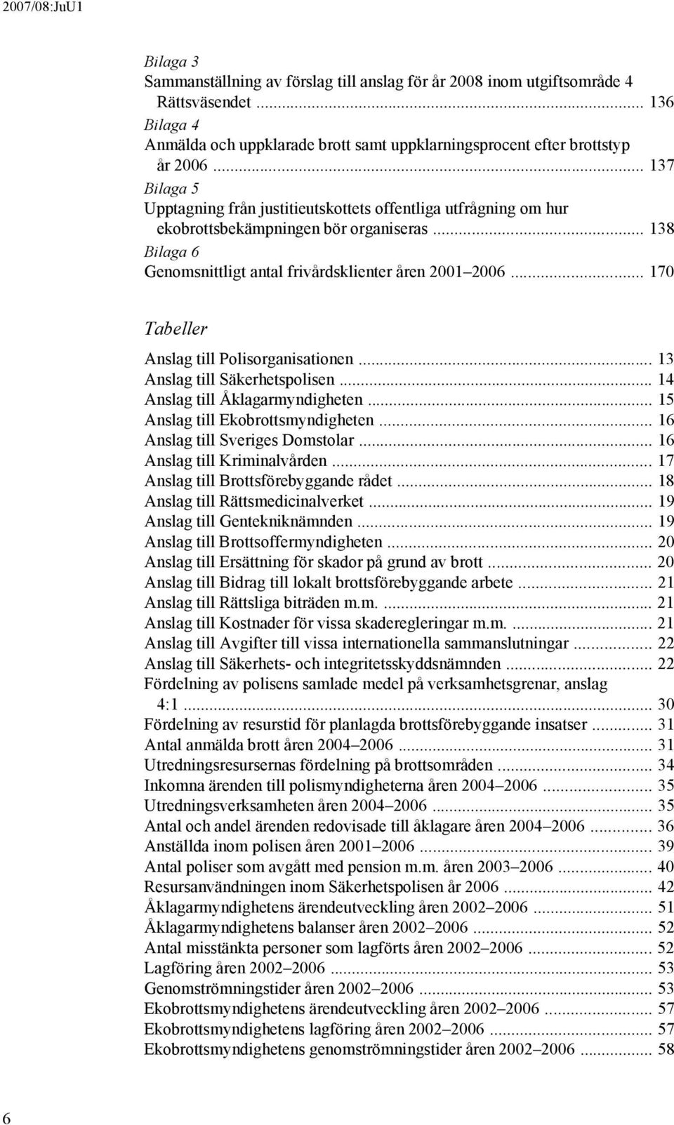 .. 170 Tabeller Anslag till Polisorganisationen... 13 Anslag till Säkerhetspolisen... 14 Anslag till Åklagarmyndigheten... 15 Anslag till Ekobrottsmyndigheten... 16 Anslag till Sveriges Domstolar.