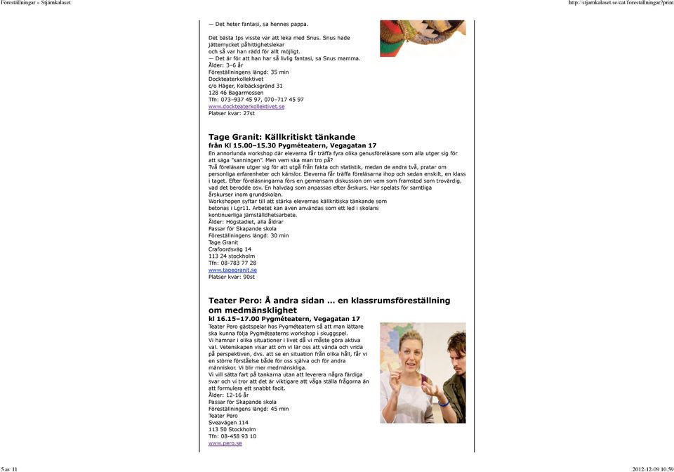 Ålder: 3 6 år Föreställningens längd: 35 min Dockteaterkollektivet c/o Häger, Kolbäcksgränd 31 128 46 Bagarmossen Tfn: 073 937 45 97, 070 717 45 97 www.dockteaterkollektivet.