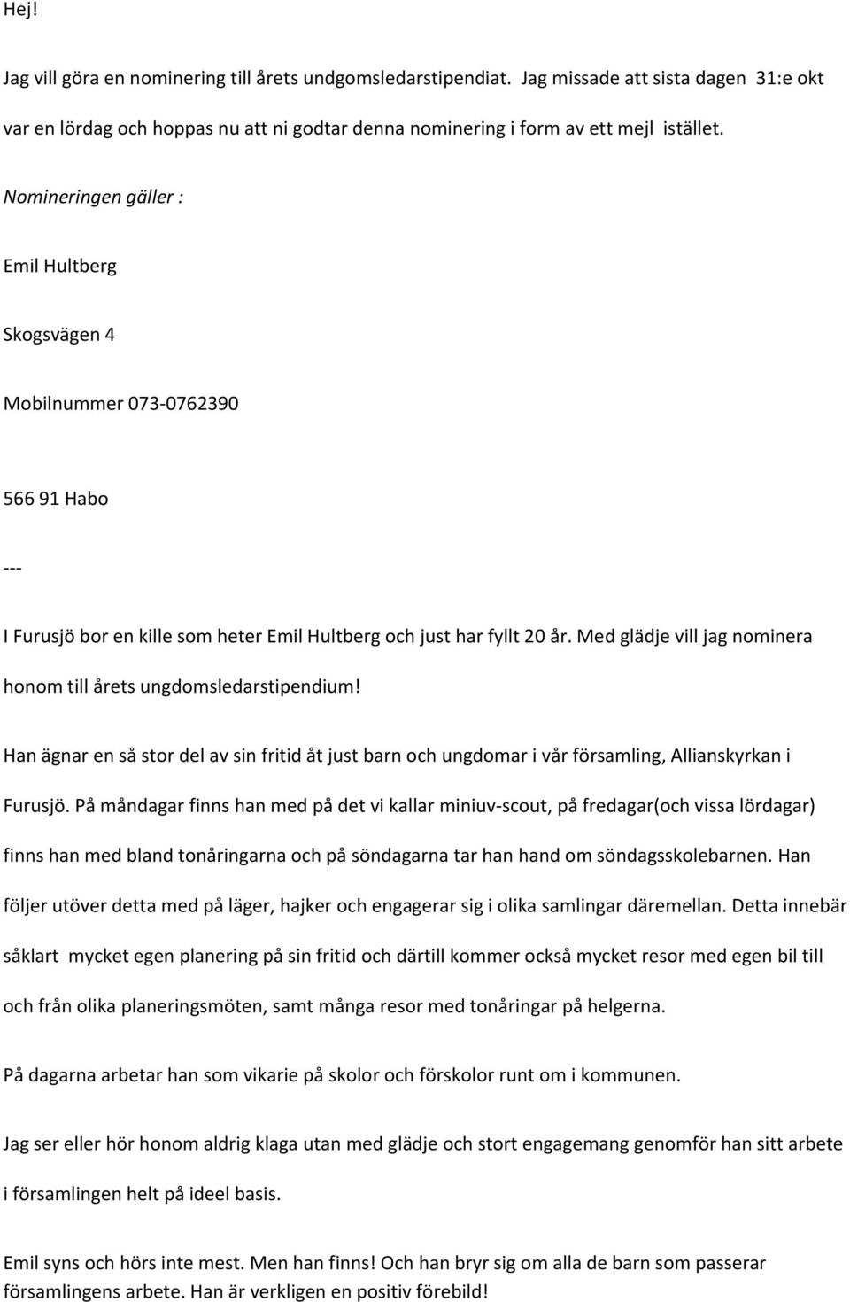 Med glädje vill jag nominera honom till årets ungdomsledarstipendium! Han ägnar en så stor del av sin fritid åt just barn och ungdomar i vår församling, Allianskyrkan i Furusjö.