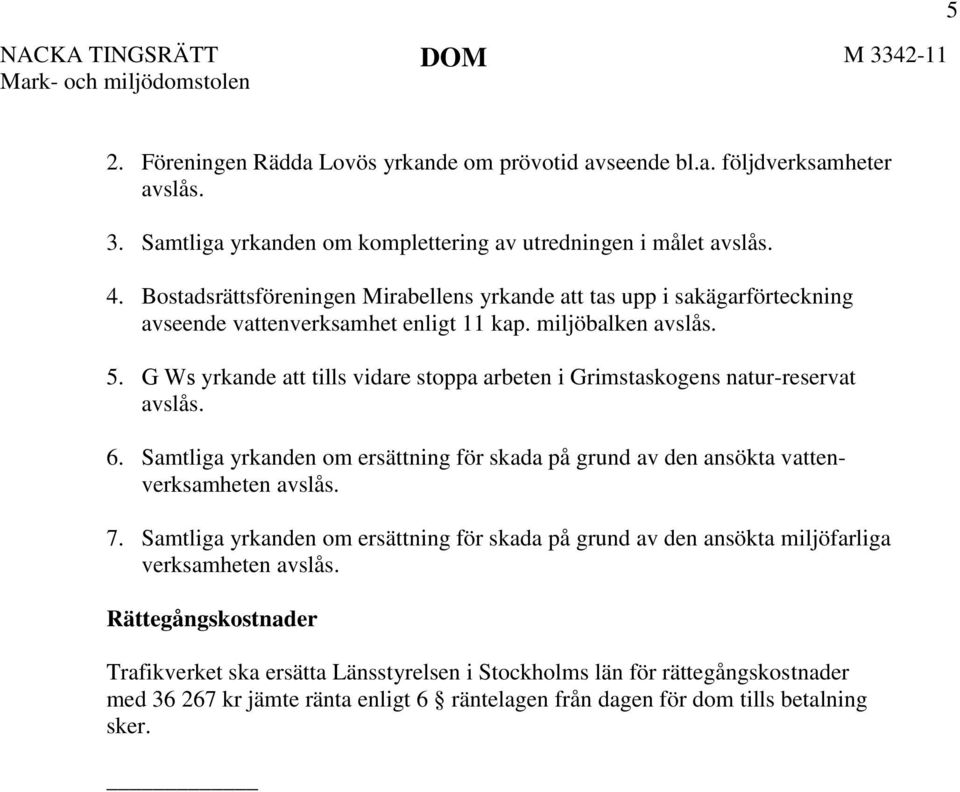 G Ws yrkande att tills vidare stoppa arbeten i Grimstaskogens natur-reservat avslås. 6. Samtliga yrkanden om ersättning för skada på grund av den ansökta vattenverksamheten avslås. 7.