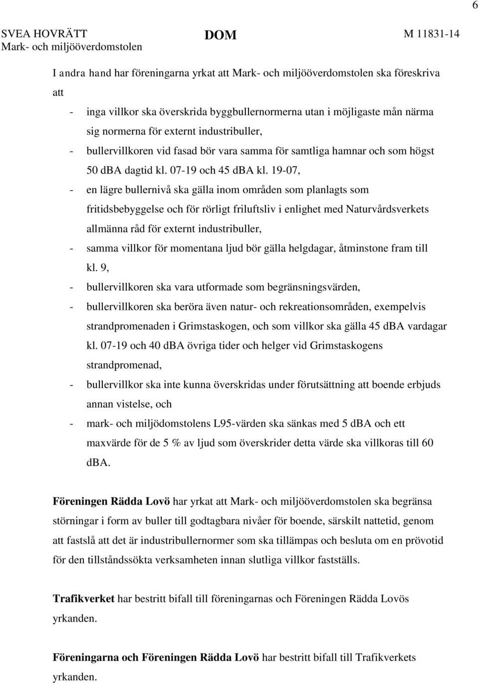 19-07, - en lägre bullernivå ska gälla inom områden som planlagts som fritidsbebyggelse och för rörligt friluftsliv i enlighet med Naturvårdsverkets allmänna råd för externt industribuller, - samma