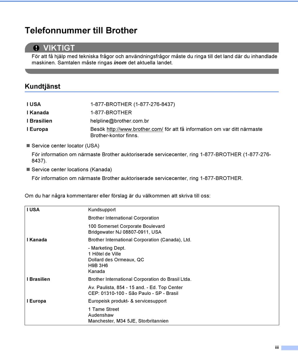 Service center locator (USA) För information om närmaste Brother auktoriserade servicecenter, ring 1-877-BROTHER (1-877-276-8437).