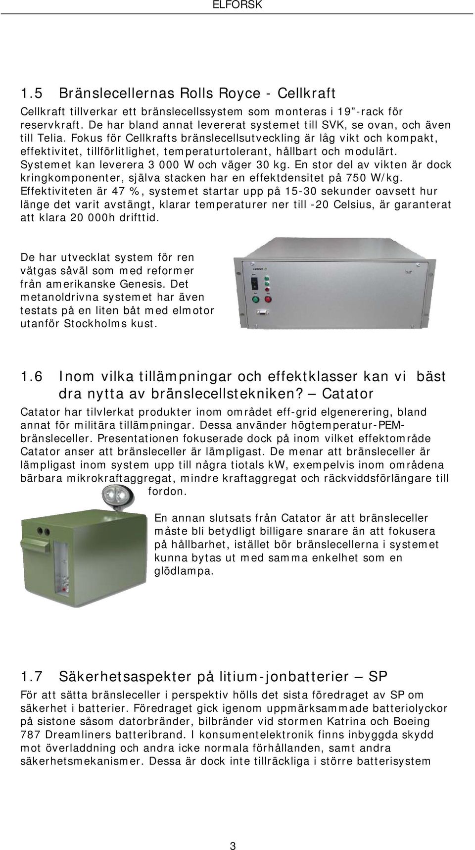 Fokus för Cellkrafts bränslecellsutveckling är låg vikt och kompakt, effektivitet, tillförlitlighet, temperaturtolerant, hållbart och modulärt. Systemet kan leverera 3 000 W och väger 30 kg.