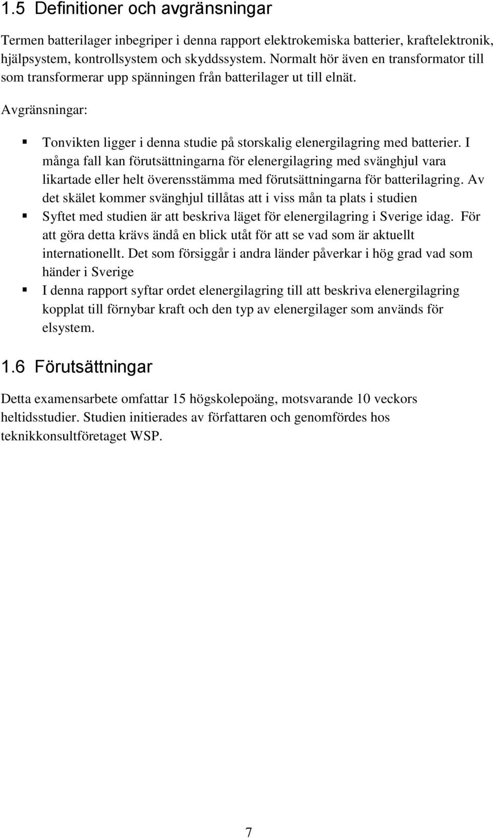 I många fall kan förutsättningarna för elenergilagring med svänghjul vara likartade eller helt överensstämma med förutsättningarna för batterilagring.