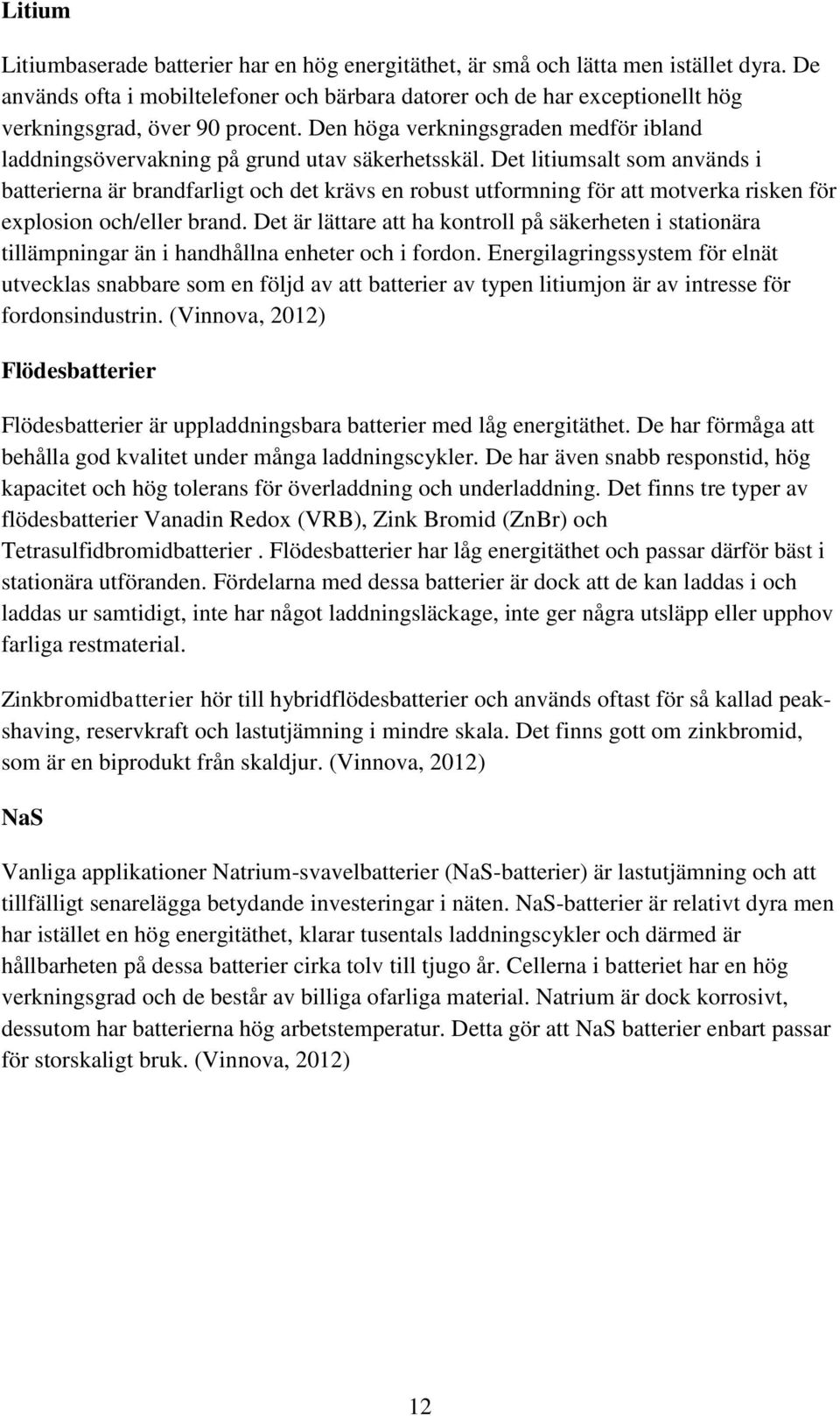 Den höga verkningsgraden medför ibland laddningsövervakning på grund utav säkerhetsskäl.