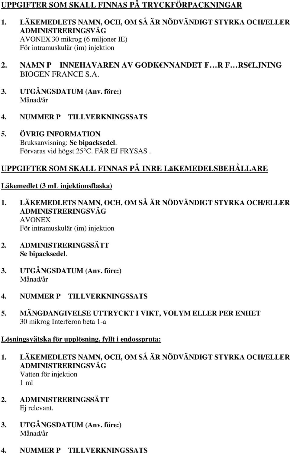 Förvaras vid högst 25 C. FÅR EJ FRYSAS. UPPGIFTER SOM SKALL FINNAS PÅ INRE LäKEMEDELSBEHÅLLARE Läkemedlet (3 ml injektionsflaska) 1.