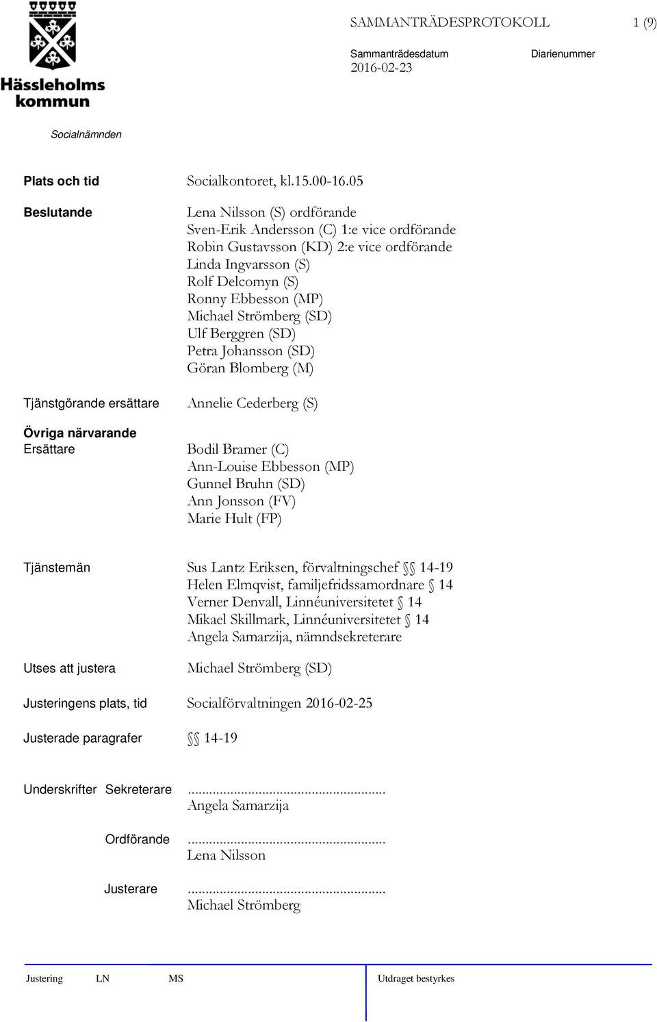 Ulf Berggren (SD) Petra Johansson (SD) Göran Blomberg (M) Annelie Cederberg (S) Bodil Bramer (C) Ann-Louise Ebbesson (MP) Gunnel Bruhn (SD) Ann Jonsson (FV) Marie Hult (FP) Tjänstemän Sus Lantz