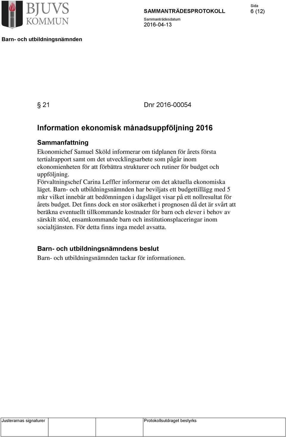 har beviljats ett budgettillägg med 5 mkr vilket innebär att bedömningen i dagsläget visar på ett nollresultat för årets budget.