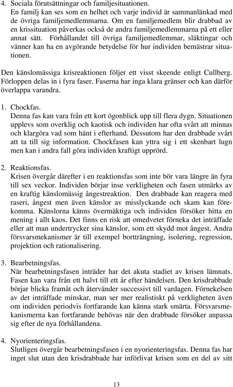 Förhållandet till övriga familjemedlemmar, släktingar och vänner kan ha en avgörande betydelse för hur individen bemästrar situationen.