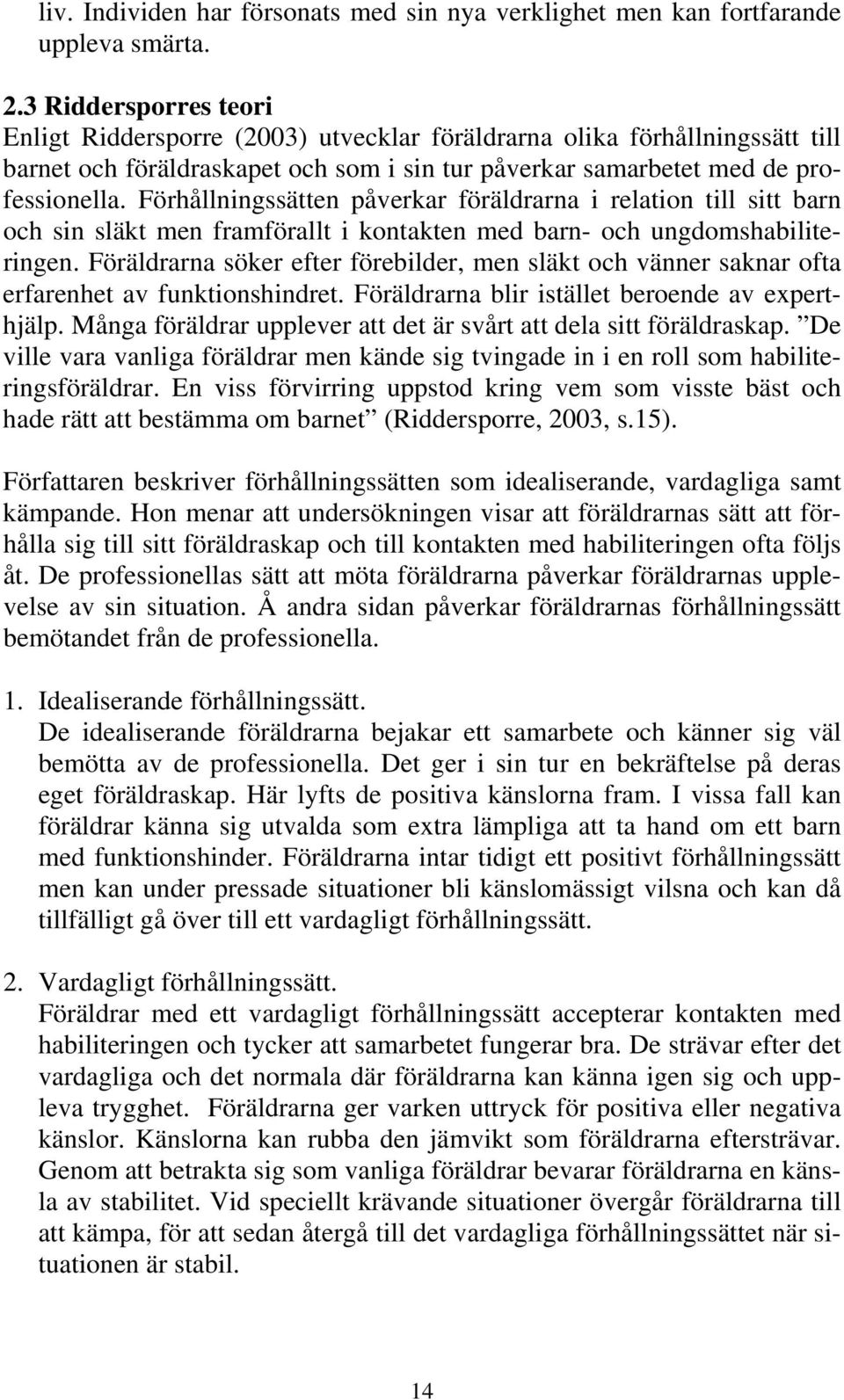 Förhållningssätten påverkar föräldrarna i relation till sitt barn och sin släkt men framförallt i kontakten med barn- och ungdomshabiliteringen.