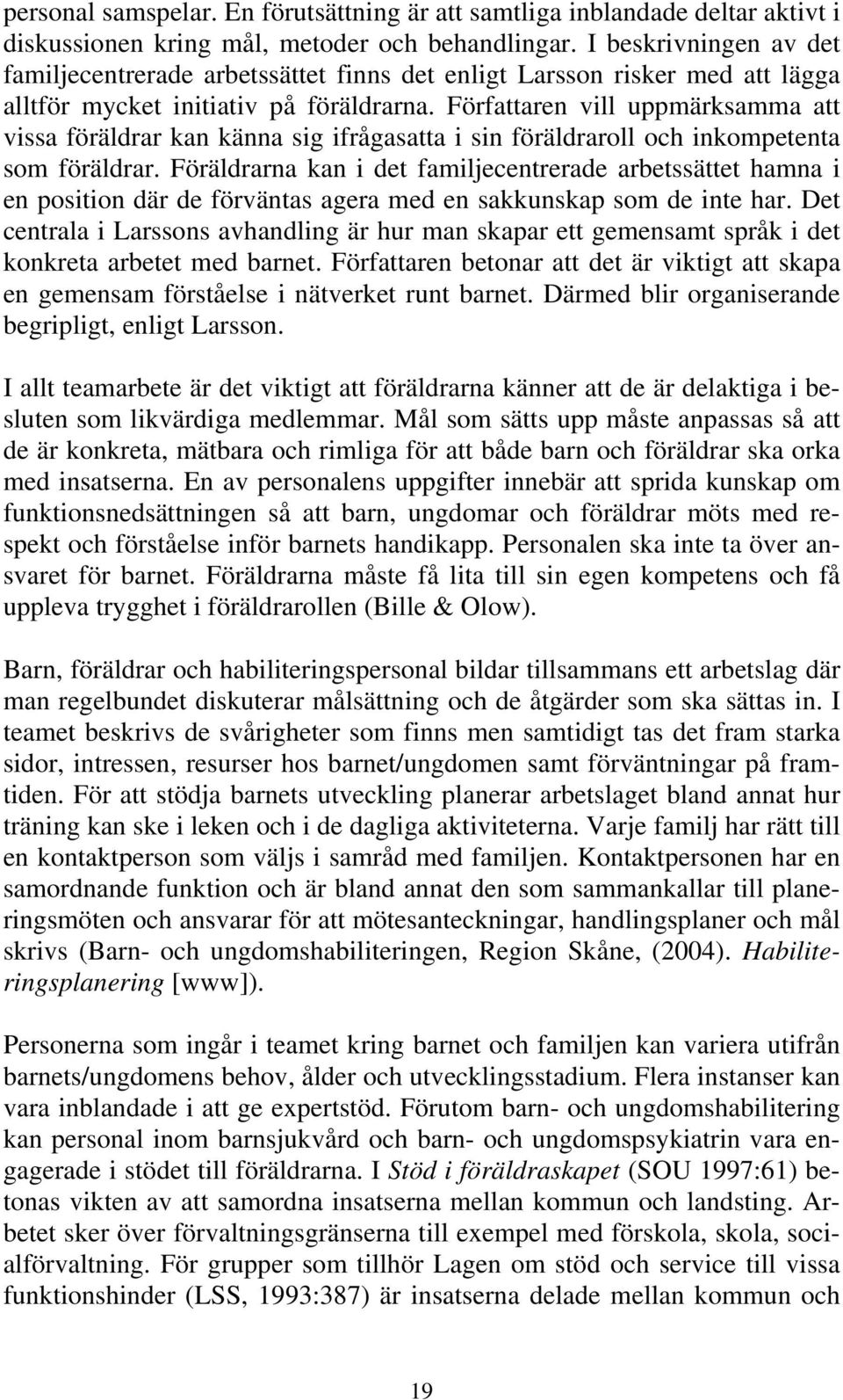 Författaren vill uppmärksamma att vissa föräldrar kan känna sig ifrågasatta i sin föräldraroll och inkompetenta som föräldrar.