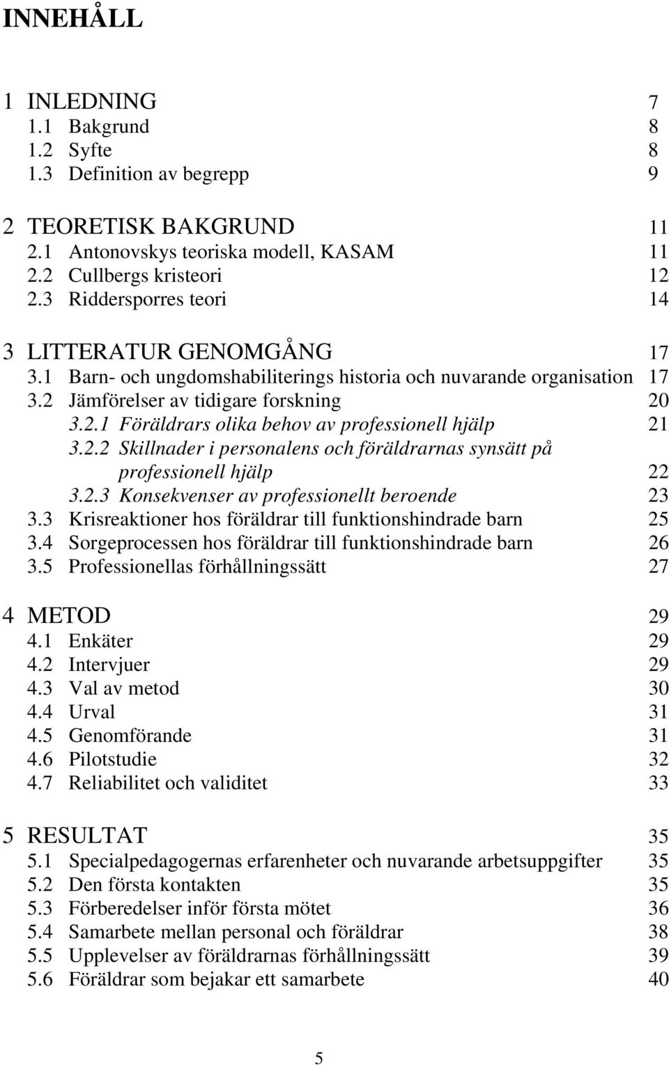 2.2 Skillnader i personalens och föräldrarnas synsätt på professionell hjälp 22 3.2.3 Konsekvenser av professionellt beroende 23 3.3 Krisreaktioner hos föräldrar till funktionshindrade barn 25 3.