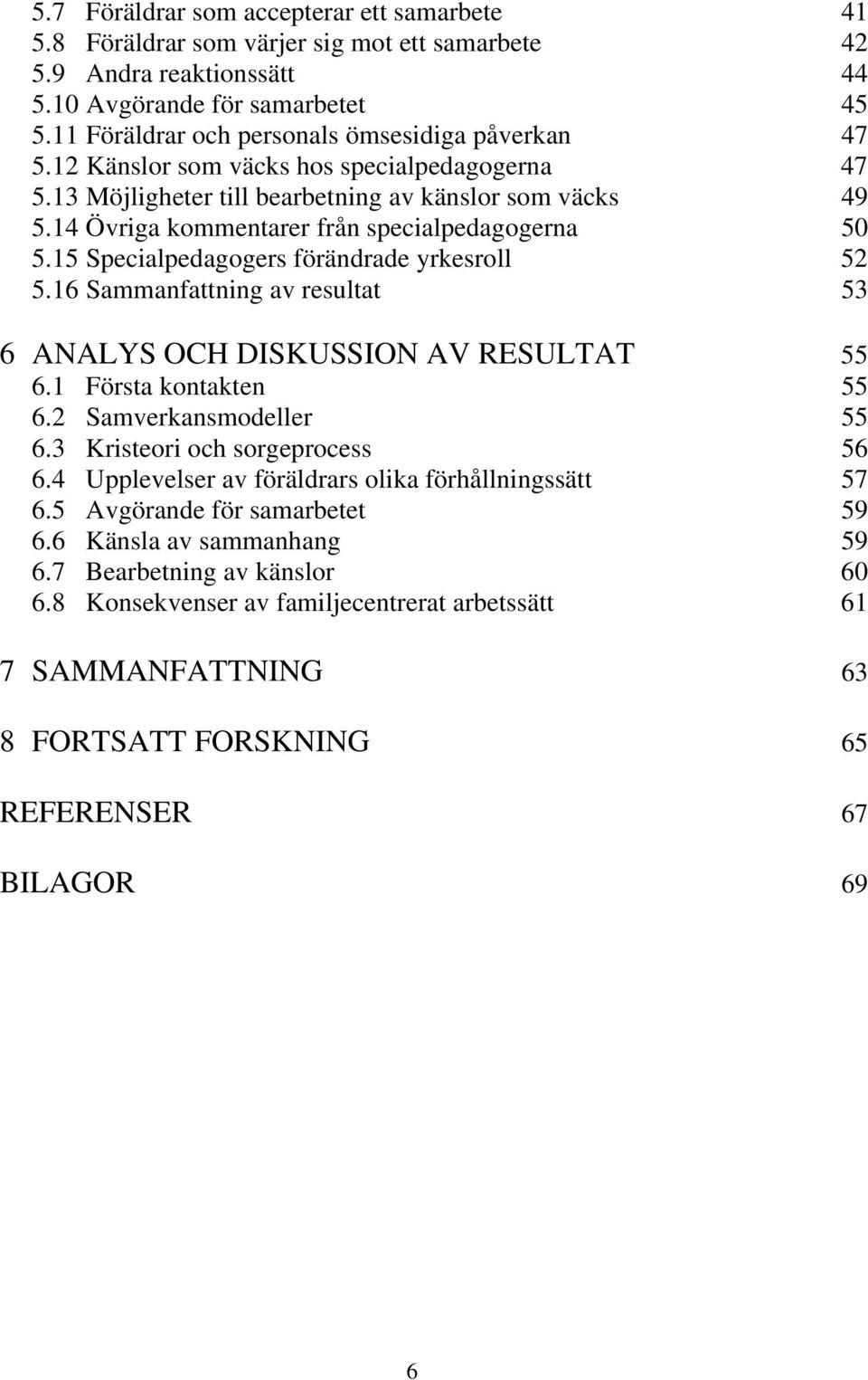 14 Övriga kommentarer från specialpedagogerna 50 5.15 Specialpedagogers förändrade yrkesroll 52 5.16 Sammanfattning av resultat 53 6 ANALYS OCH DISKUSSION AV RESULTAT 55 6.1 Första kontakten 55 6.