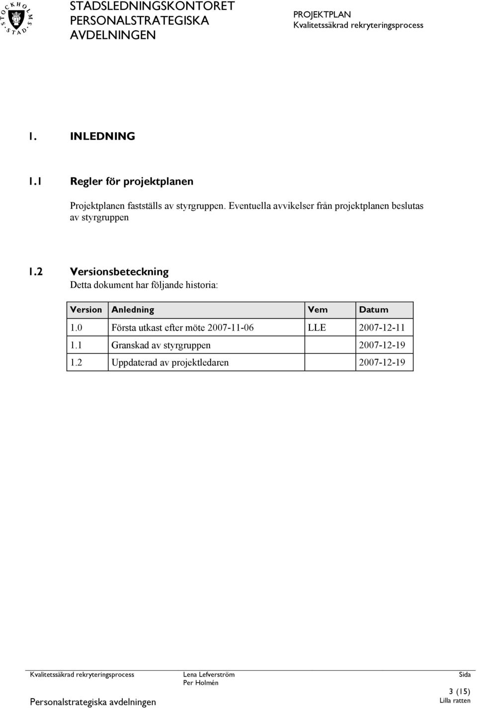 2 Versionsbeteckning Detta dokument har följande historia: Version Anledning Vem Datum 1.