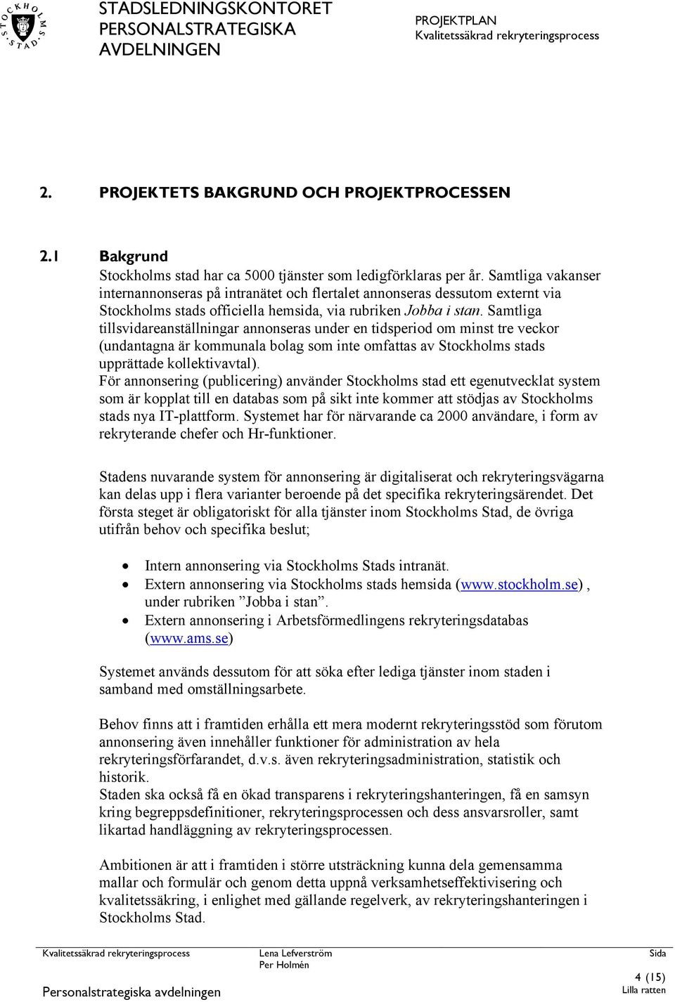 Samtliga tillsvidareanställningar annonseras under en tidsperiod om minst tre veckor (undantagna är kommunala bolag som inte omfattas av Stockholms stads upprättade kollektivavtal).