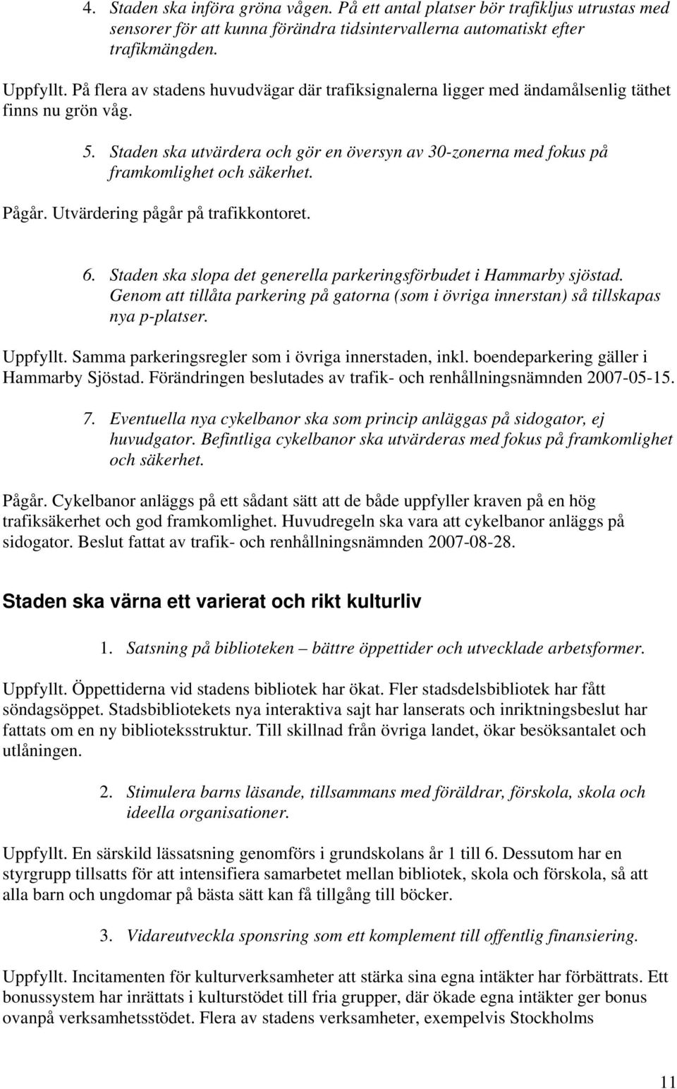 Pågår. Utvärdering pågår på trafikkontoret. 6. Staden ska slopa det generella parkeringsförbudet i Hammarby sjöstad.