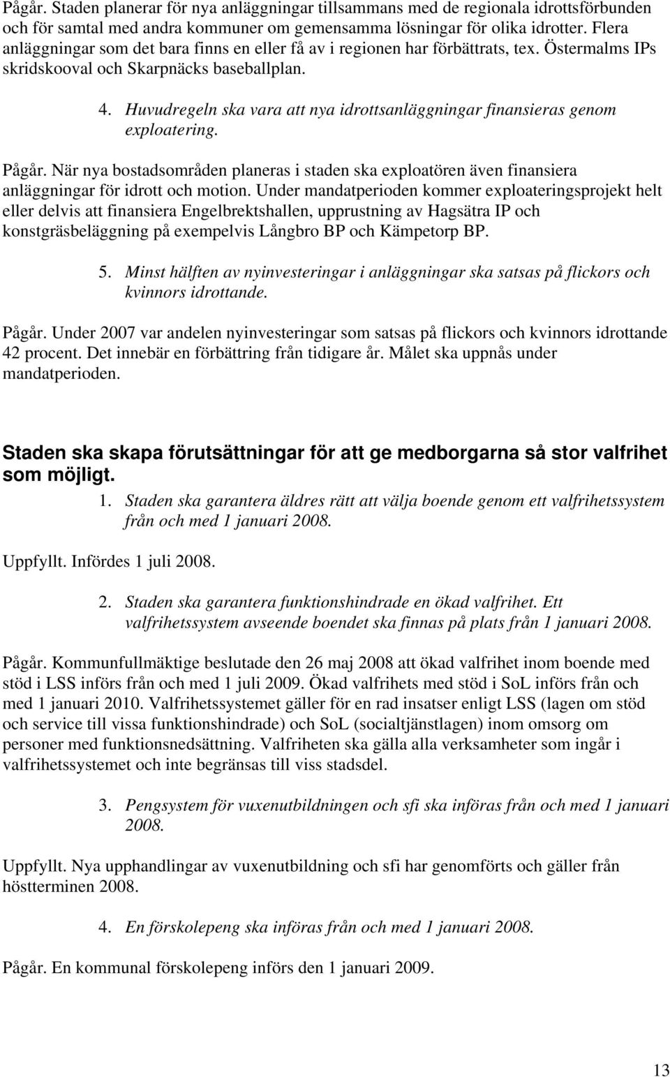 Huvudregeln ska vara att nya idrottsanläggningar finansieras genom exploatering. Pågår. När nya bostadsområden planeras i staden ska exploatören även finansiera anläggningar för idrott och motion.