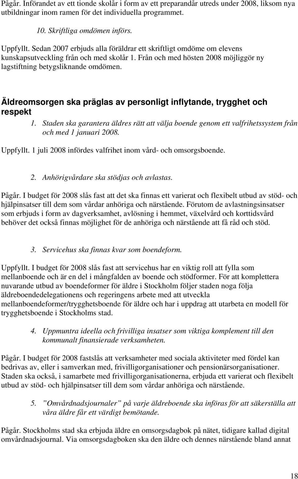 Äldreomsorgen ska präglas av personligt inflytande, trygghet och respekt 1. Staden ska garantera äldres rätt att välja boende genom ett valfrihetssystem från och med 1 januari 2008. Uppfyllt.