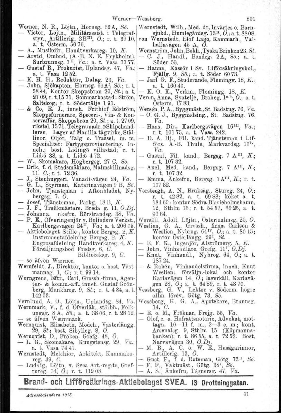 B. N. E. Frykholm), C. J., Handl., Bondeg. 2A, So.: a. t. Surbrunnsg. 7 11, Va.; a. t. Vasa 77 77. Söder 53. Gustaf B., Prokurist, Uplandsg. 47, Va.; Hanna, Kassör i Sv. Lifförsäkringsbol., a. t. Vasa 1252.