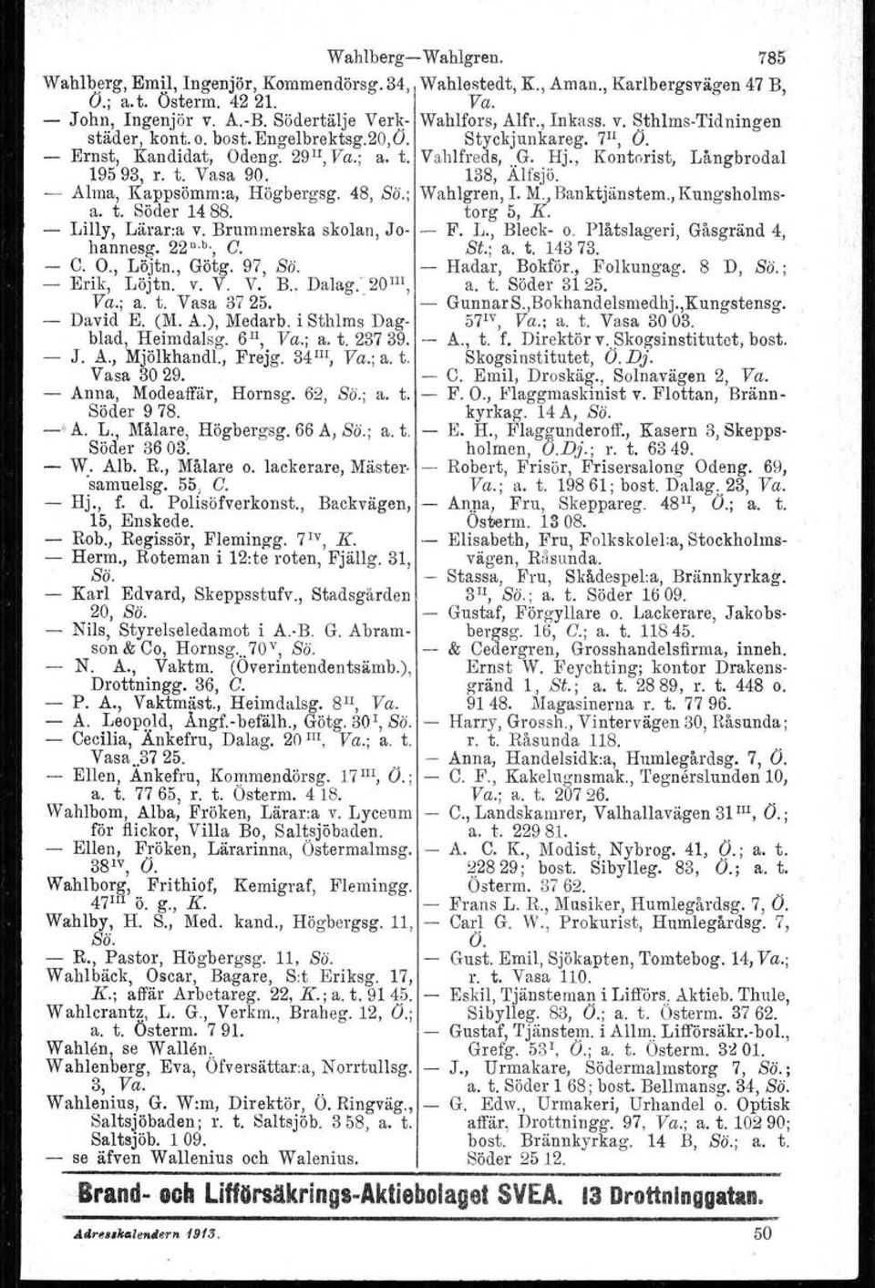 138, Alfsjö. Alma, Kappsömm:a, Högbergsg. 48, Sö.; Wahlgren, L M., Banktjänstem., Kungsholmsa. t. Söder 14 88. torg 5, K. Lilly, Lärara v. Brummerska skolan, Jo F. L., Bleck o.