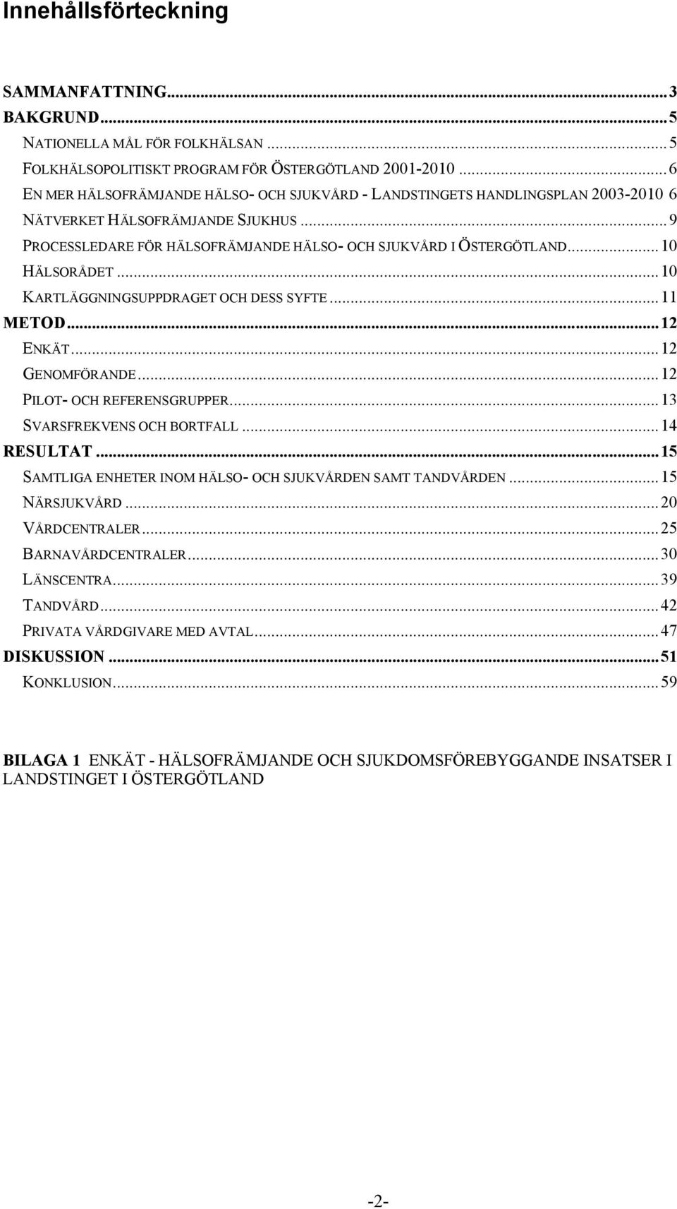 ..10 HÄLSORÅDET...10 KARTLÄGGNINGSUPPDRAGET OCH DESS SYFTE...11 METOD...12 ENKÄT...12 GENOMFÖRANDE...12 PILOT- OCH REFERENSGRUPPER...13 SVARSFREKVENS OCH BORTFALL...14 RESULTAT.