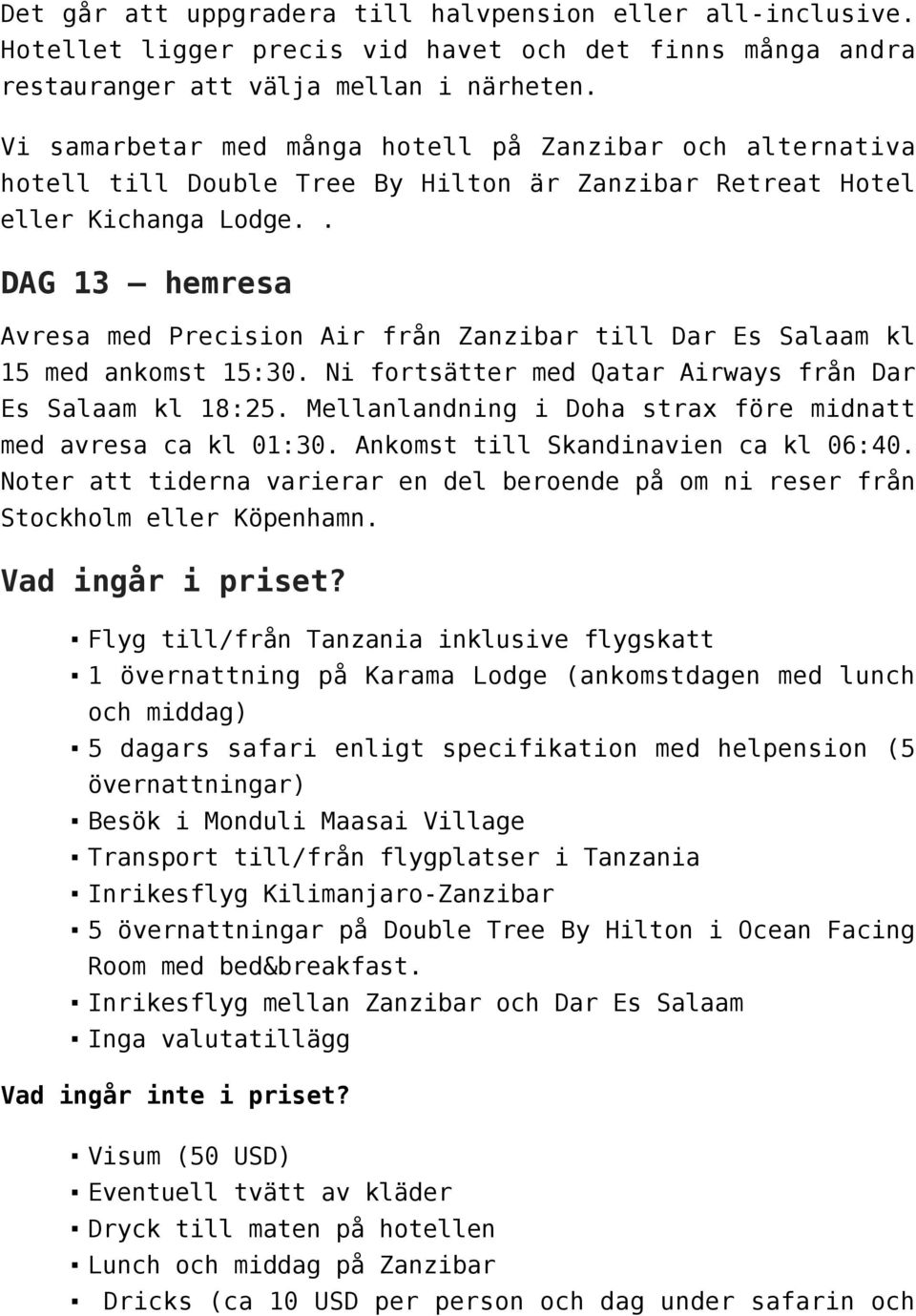 . DAG 13 hemresa Avresa med Precision Air från Zanzibar till Dar Es Salaam kl 15 med ankomst 15:30. Ni fortsätter med Qatar Airways från Dar Es Salaam kl 18:25.