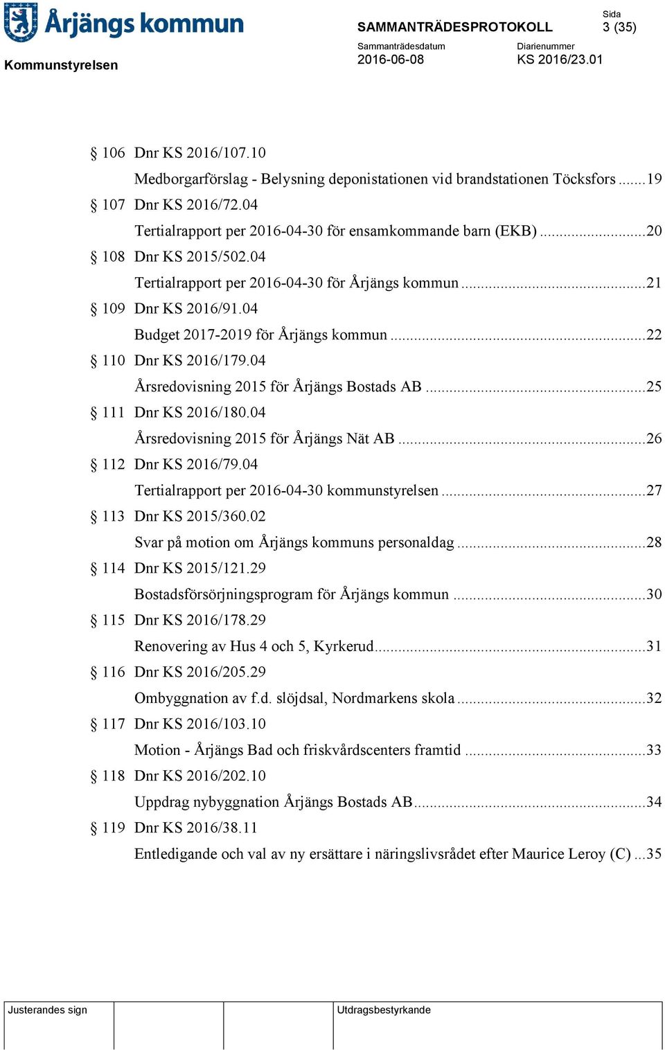 04 Årsredovisning 2015 för Årjängs Bostads AB... 25 111 Dnr KS 2016/180.04 Årsredovisning 2015 för Årjängs Nät AB... 26 112 Dnr KS 2016/79.04 Tertialrapport per 2016-04-30 kommunstyrelsen.