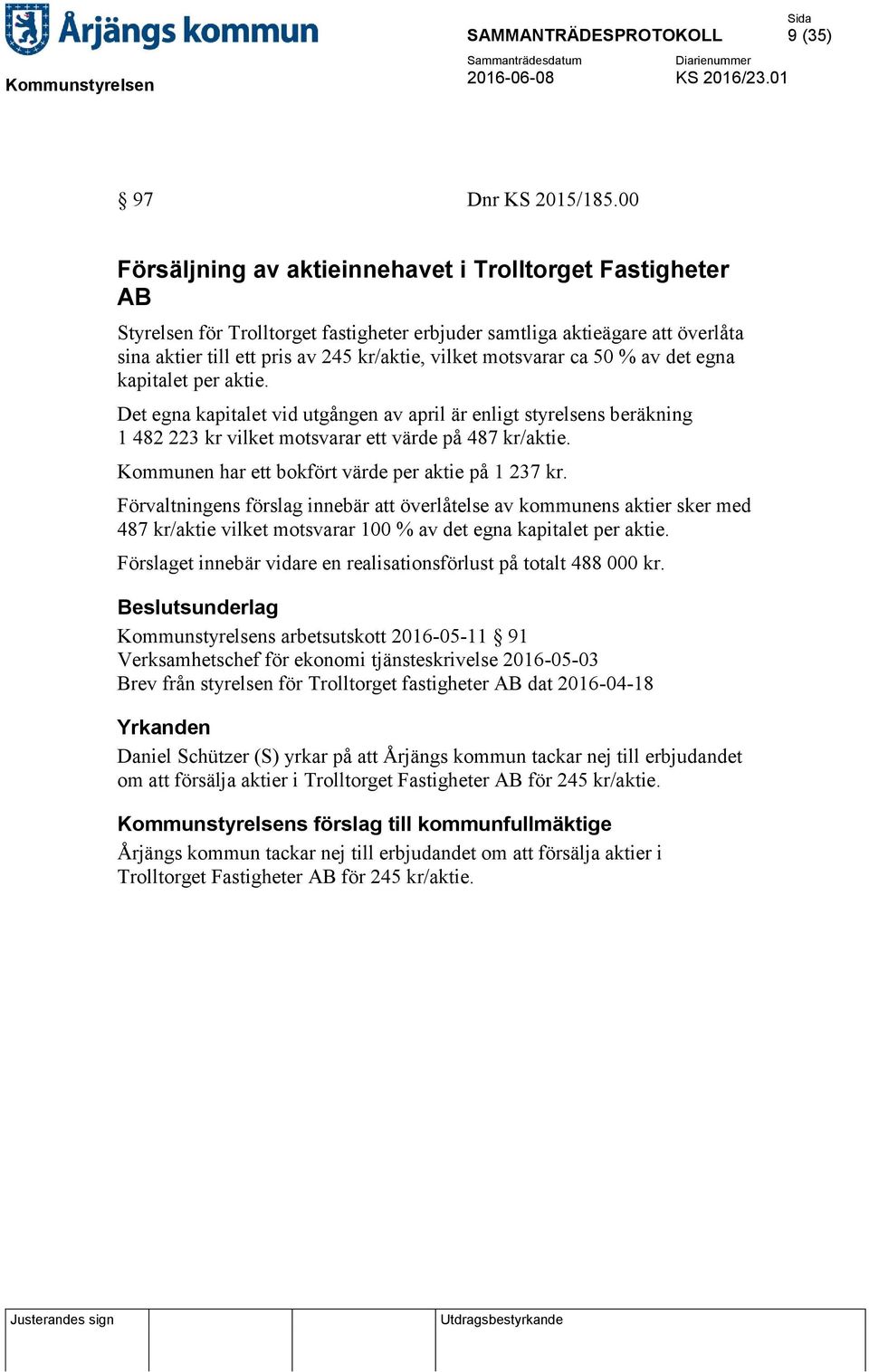 motsvarar ca 50 % av det egna kapitalet per aktie. Det egna kapitalet vid utgången av april är enligt styrelsens beräkning 1 482 223 kr vilket motsvarar ett värde på 487 kr/aktie.